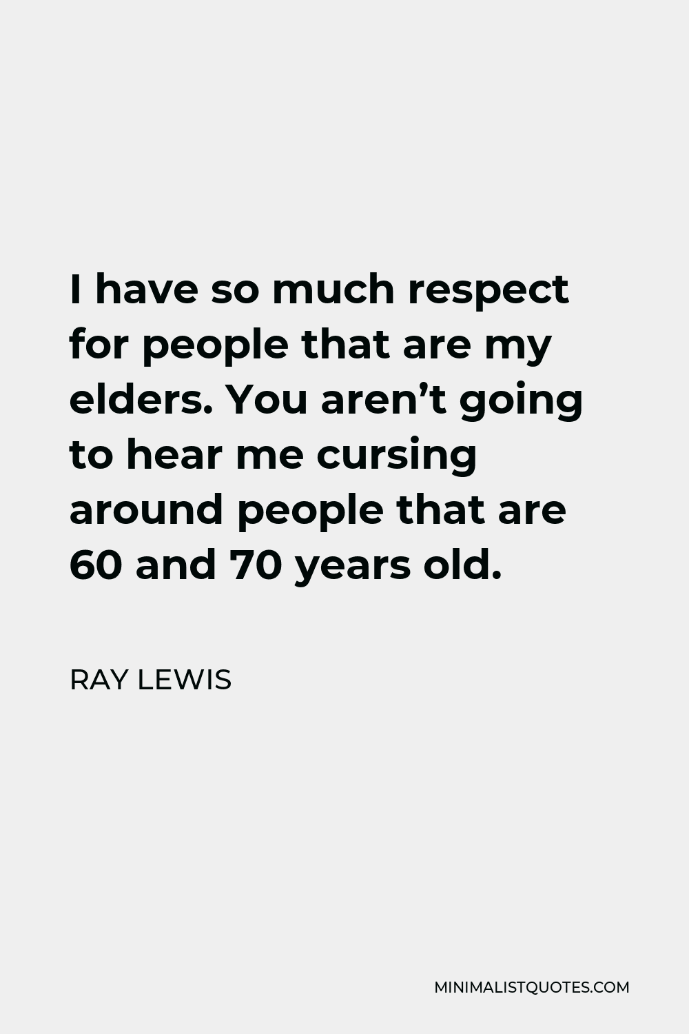 Ray Lewis Quote - I have so much respect for people that are my elders. You aren’t going to hear me cursing around people that are 60 and 70 years old.