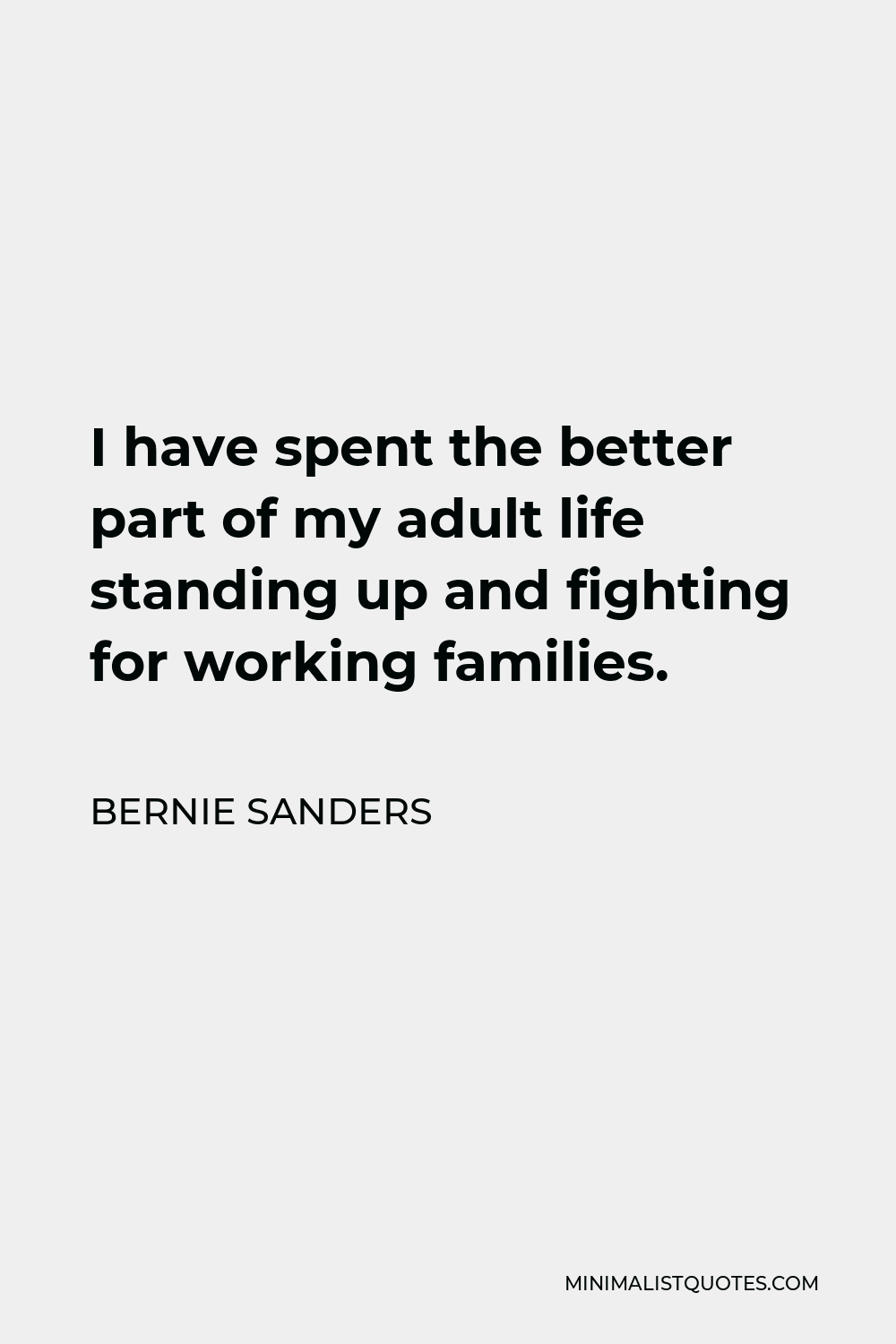 Bernie Sanders Quote - I have spent the better part of my adult life standing up and fighting for working families.