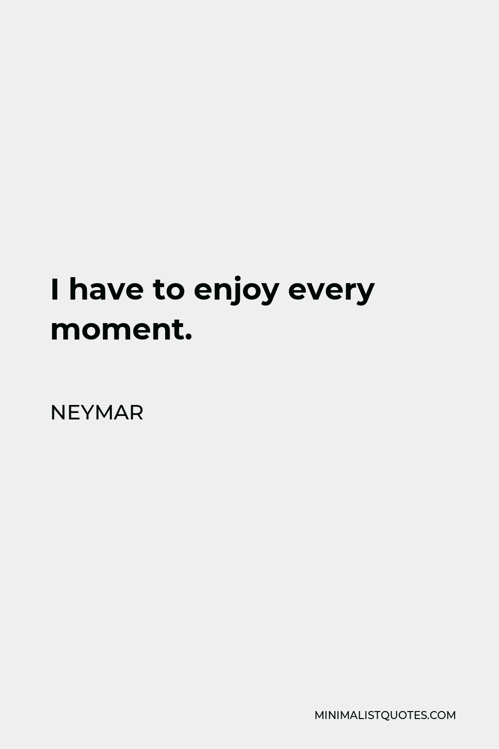 Neymar Quote - I have to enjoy every moment.