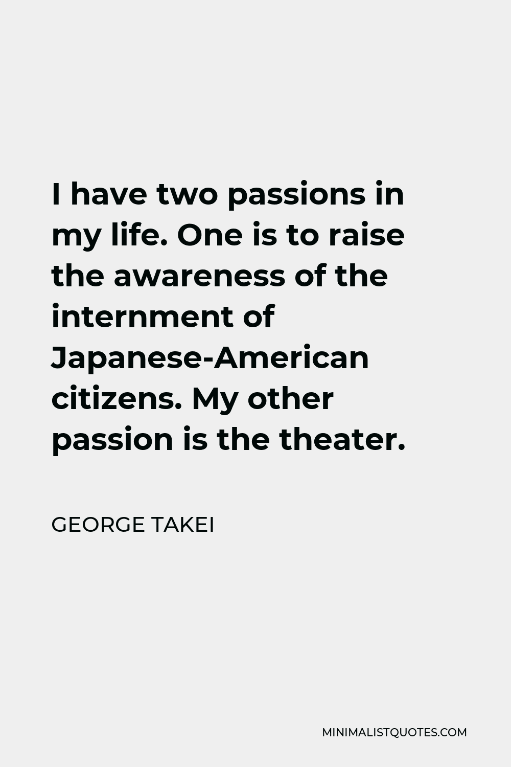 George Takei Quote - I have two passions in my life. One is to raise the awareness of the internment of Japanese-American citizens. My other passion is the theater.