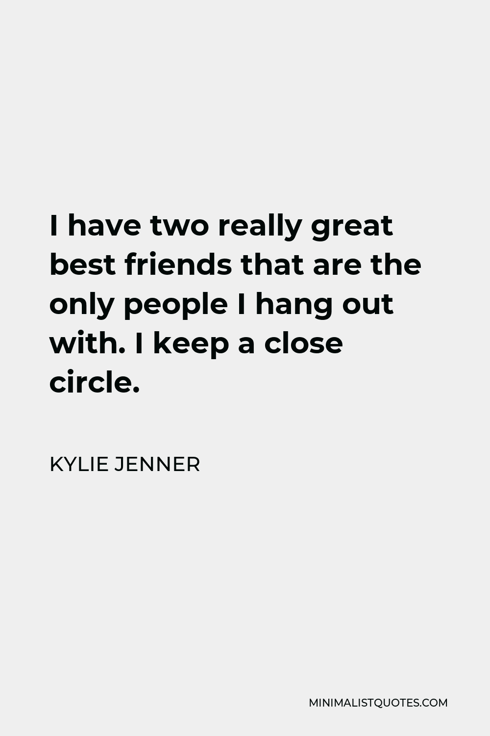 Kylie Jenner Quote - I have two really great best friends that are the only people I hang out with. I keep a close circle.
