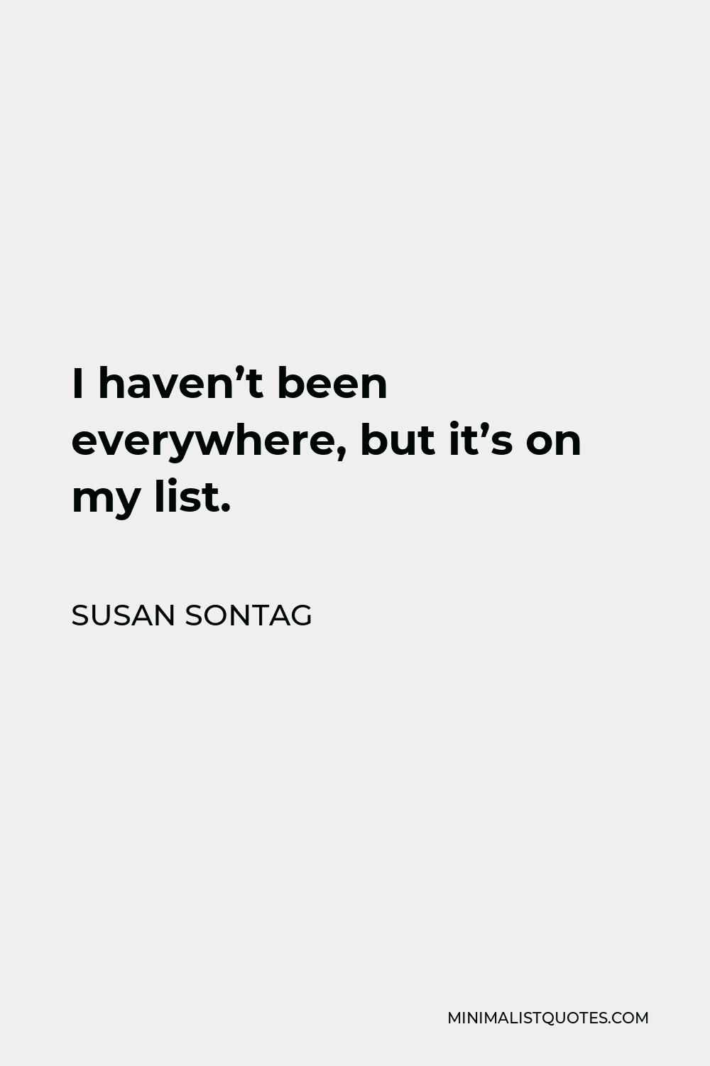 Susan Sontag Quote - I haven’t been everywhere, but it’s on my list.