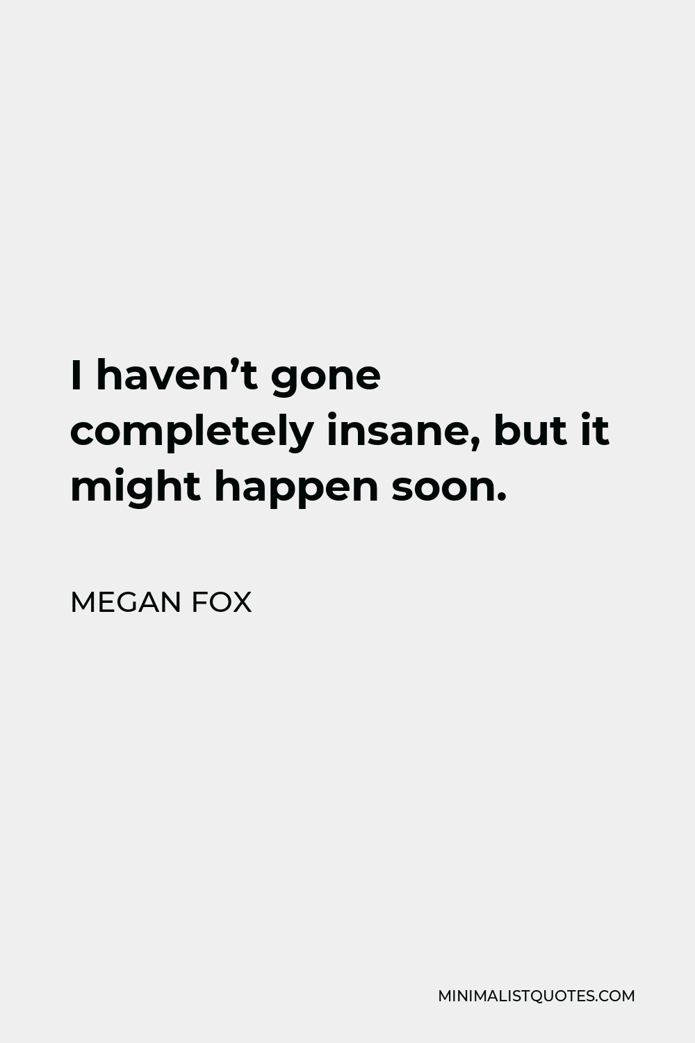 Megan Fox Quote - I haven’t gone completely insane, but it might happen soon.