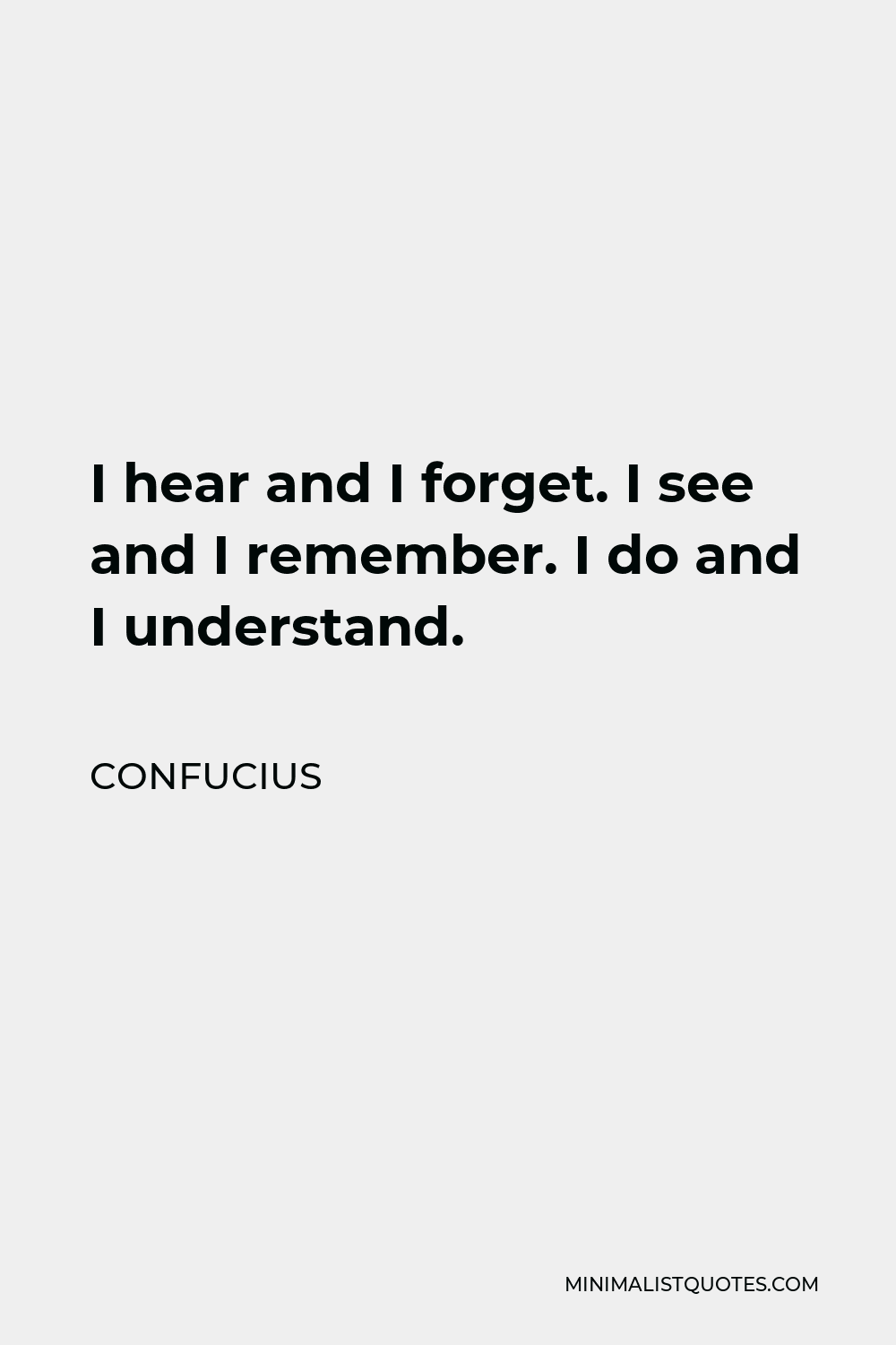 Confucius Quote - I hear and I forget. I see and I remember. I do and I understand.