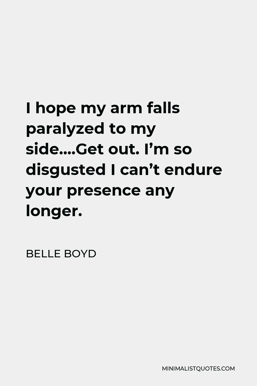 Belle Boyd Quote - I hope my arm falls paralyzed to my side….Get out. I’m so disgusted I can’t endure your presence any longer.