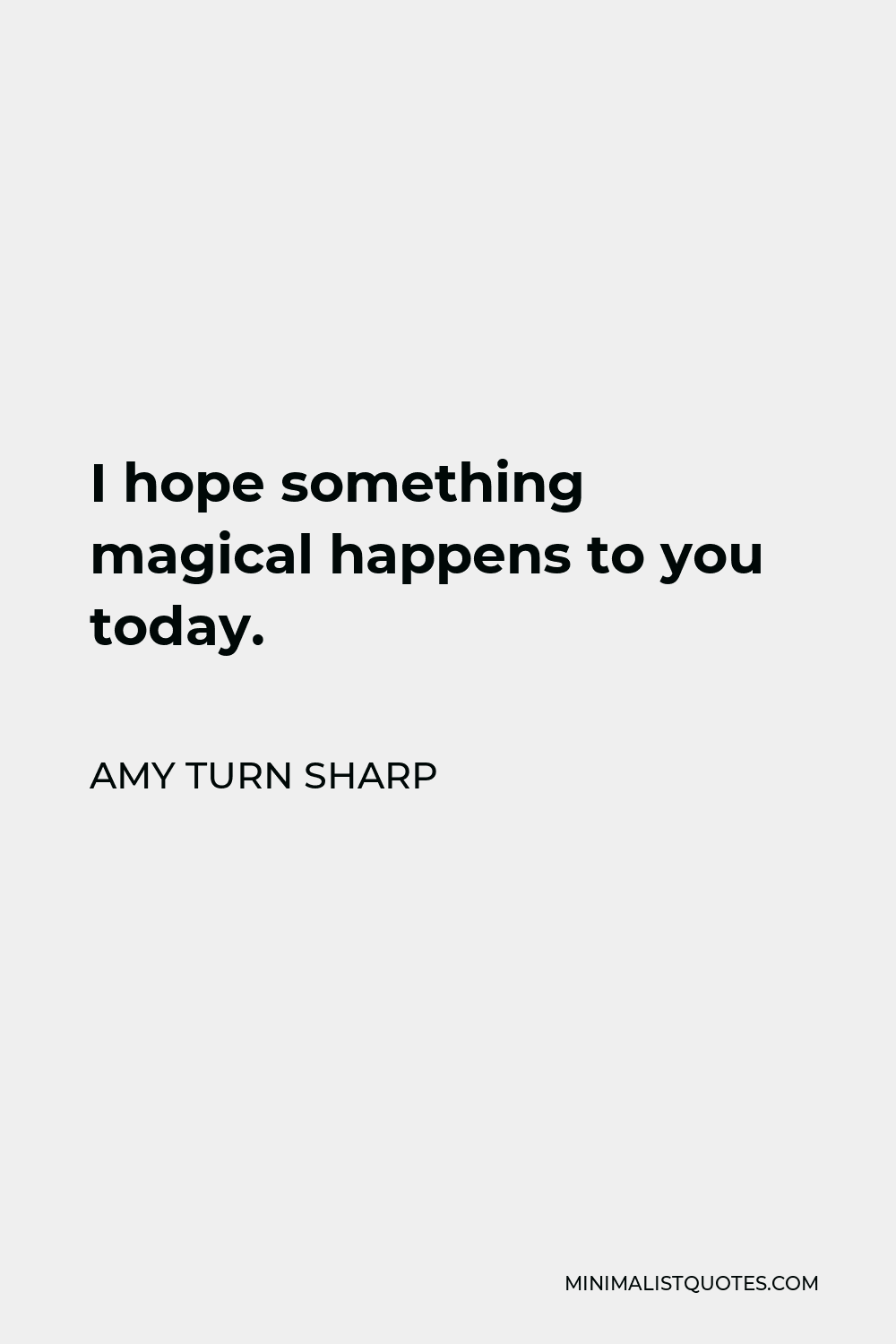 Amy Turn Sharp Quote - I hope something magical happens to you today.