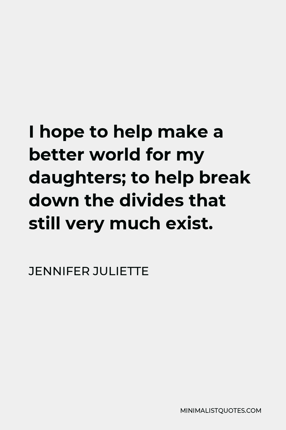 Jennifer Juliette Quote - I hope to help make a better world for my daughters; to help break down the divides that still very much exist.