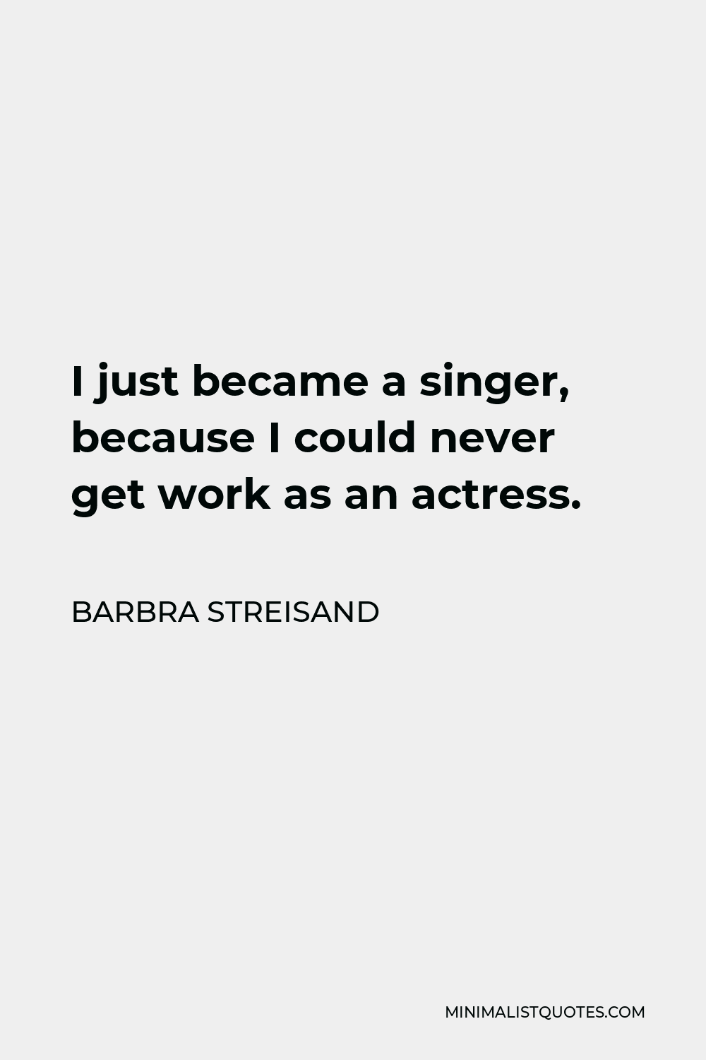 Barbra Streisand Quote - I just became a singer, because I could never get work as an actress.