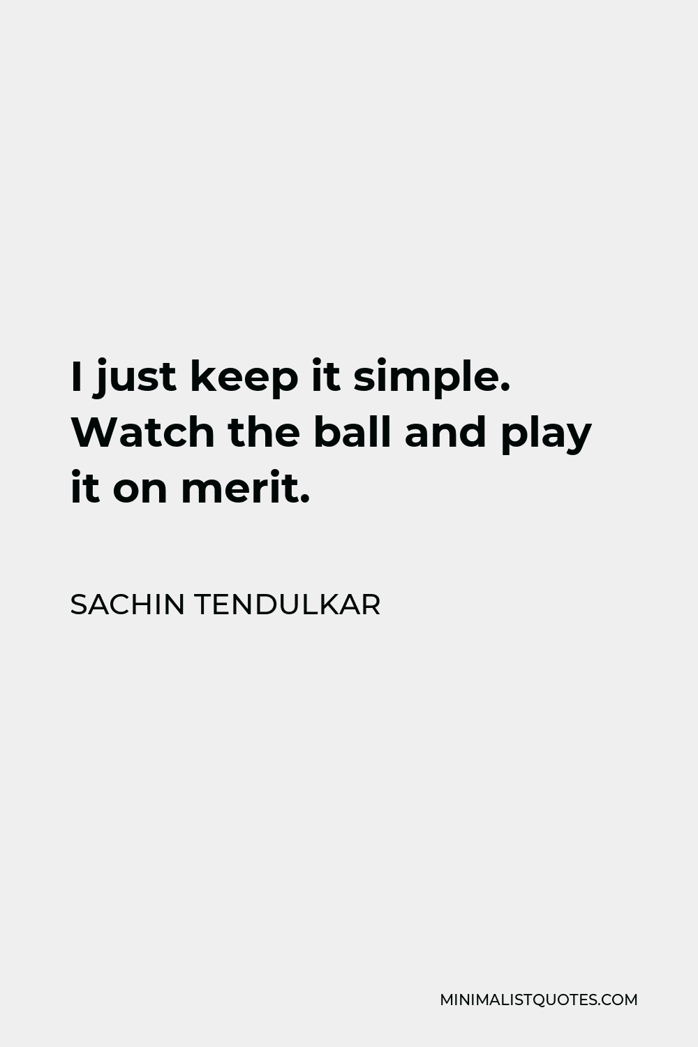 Sachin Tendulkar Quote - I just keep it simple. Watch the ball and play it on merit.