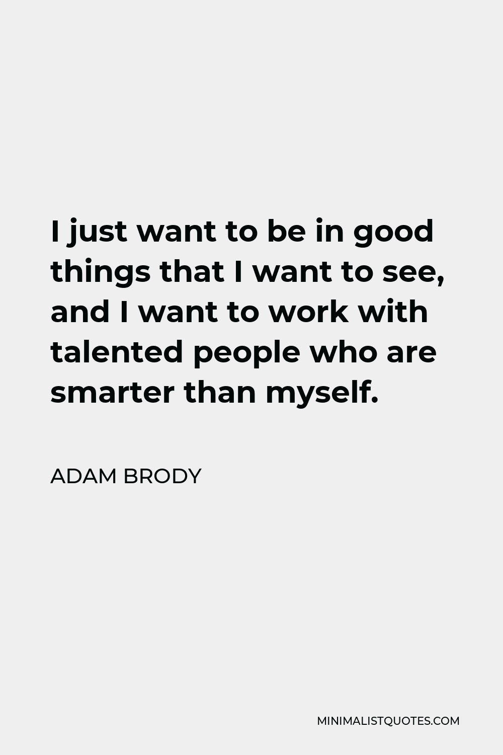 Adam Brody Quote - I just want to be in good things that I want to see, and I want to work with talented people who are smarter than myself.