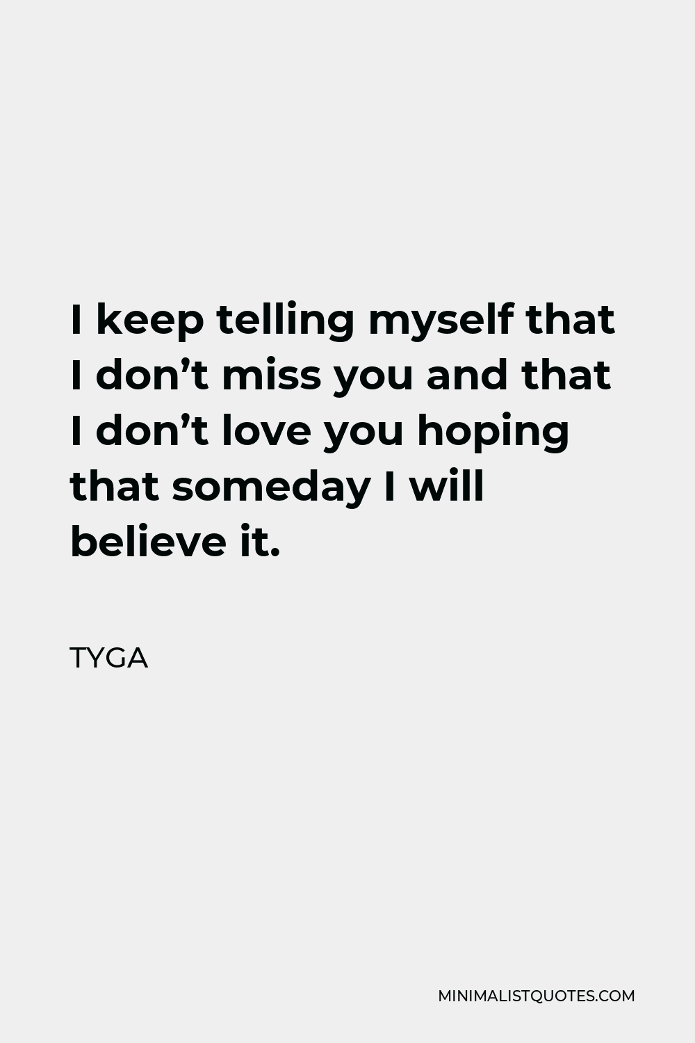 Tyga Quote - I keep telling myself that I don’t miss you and that I don’t love you hoping that someday I will believe it.