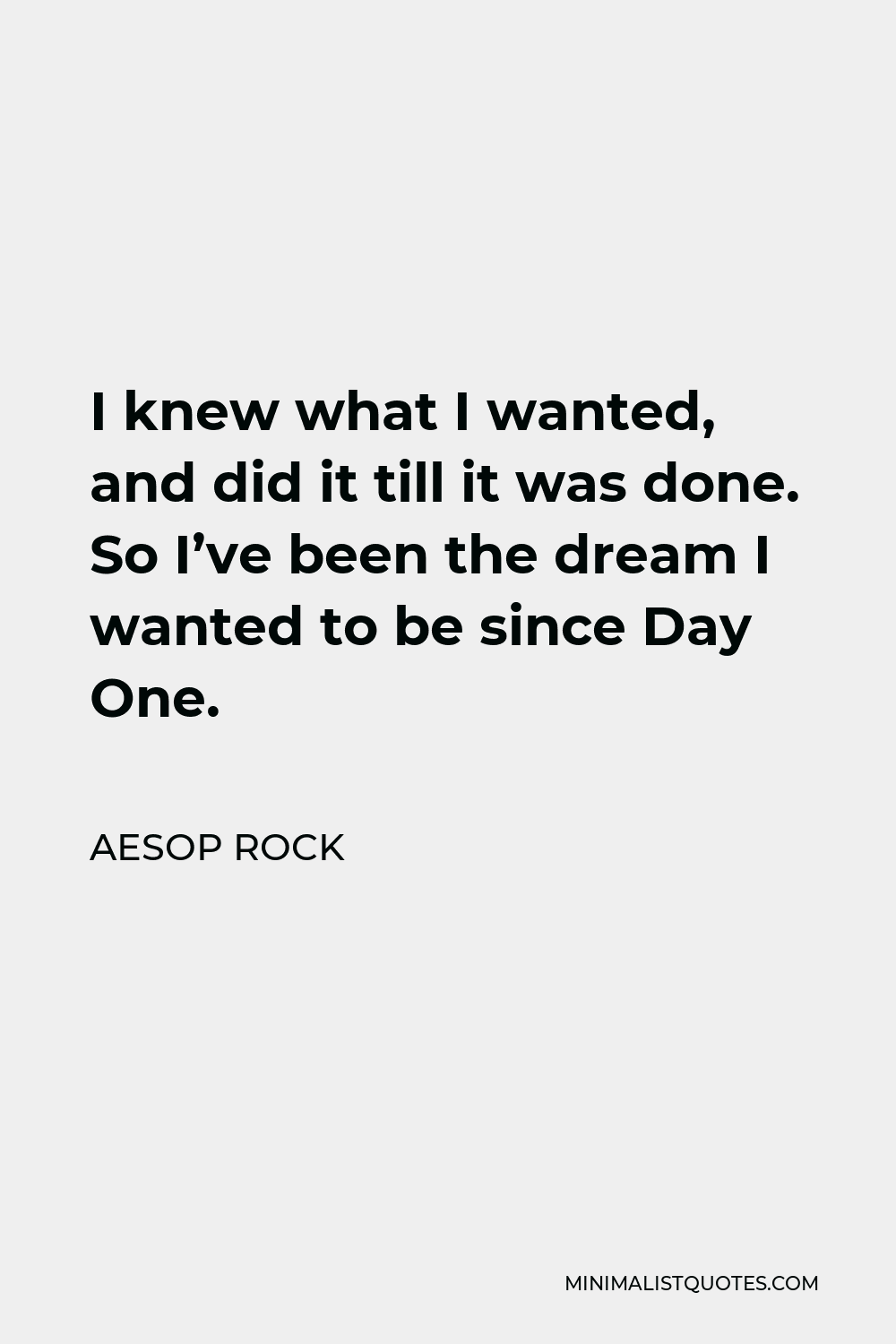 Aesop Rock Quote - I knew what I wanted, and did it till it was done. So I’ve been the dream I wanted to be since Day One.