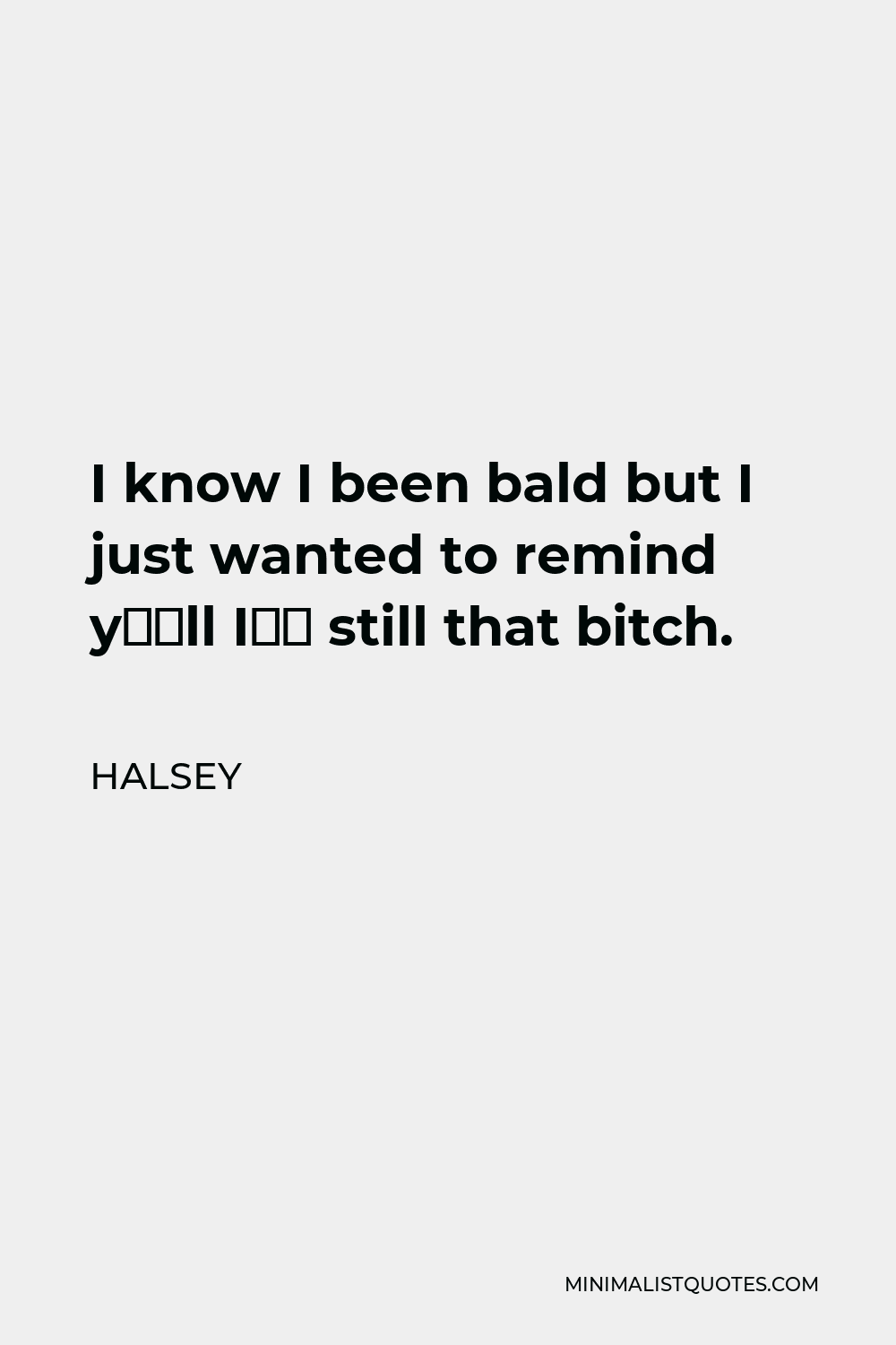 Halsey Quote - I know I been bald but I just wanted to remind y’all I’m still that bitch.
