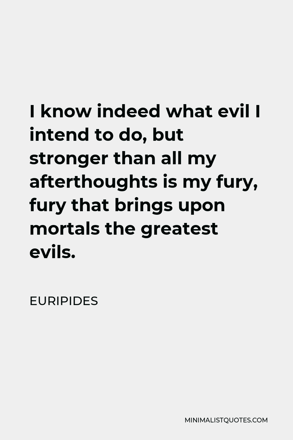 Euripides Quote - I know indeed what evil I intend to do, but stronger than all my afterthoughts is my fury, fury that brings upon mortals the greatest evils.