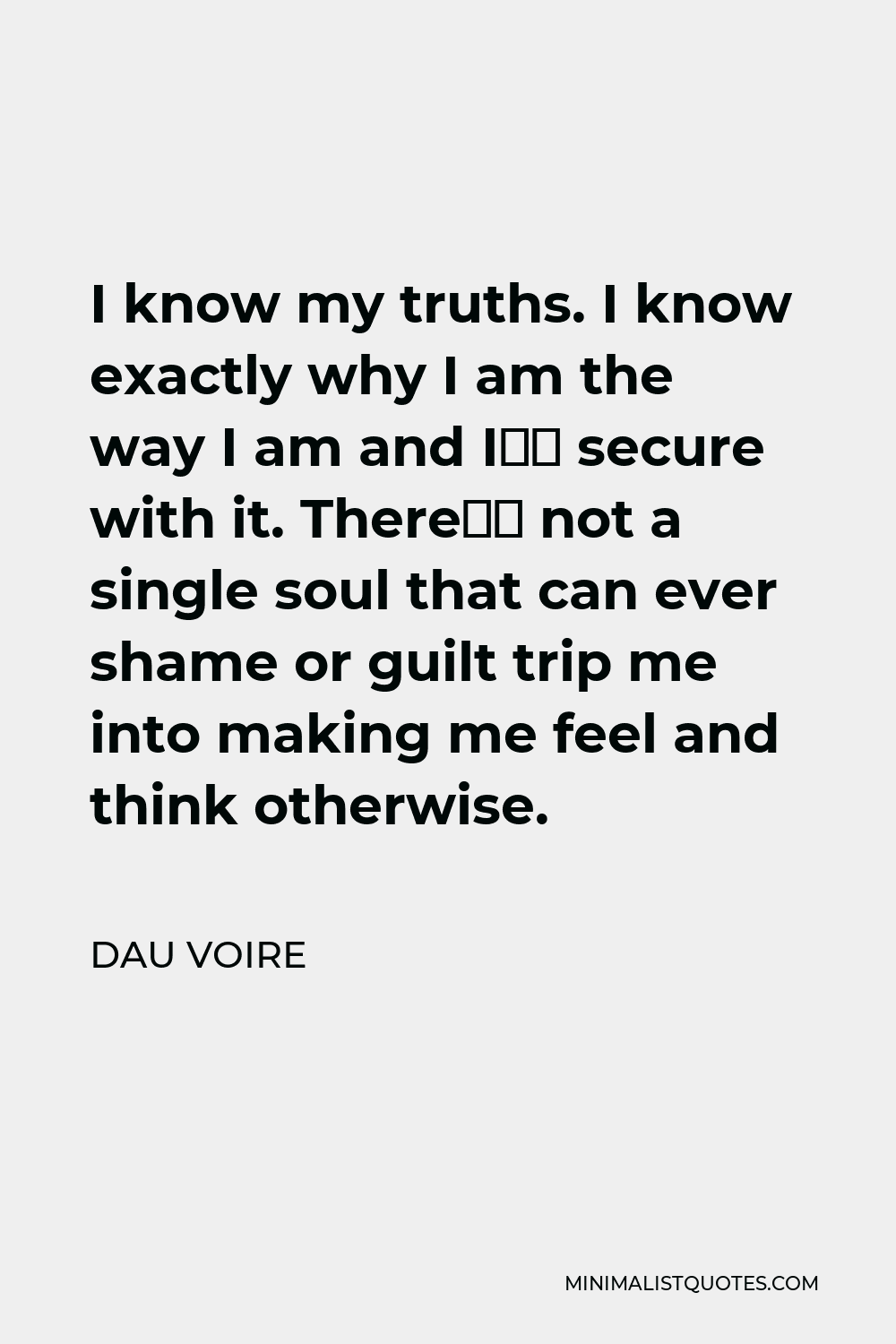 Dau Voire Quote: I know my truths. I know exactly why I am the way ...