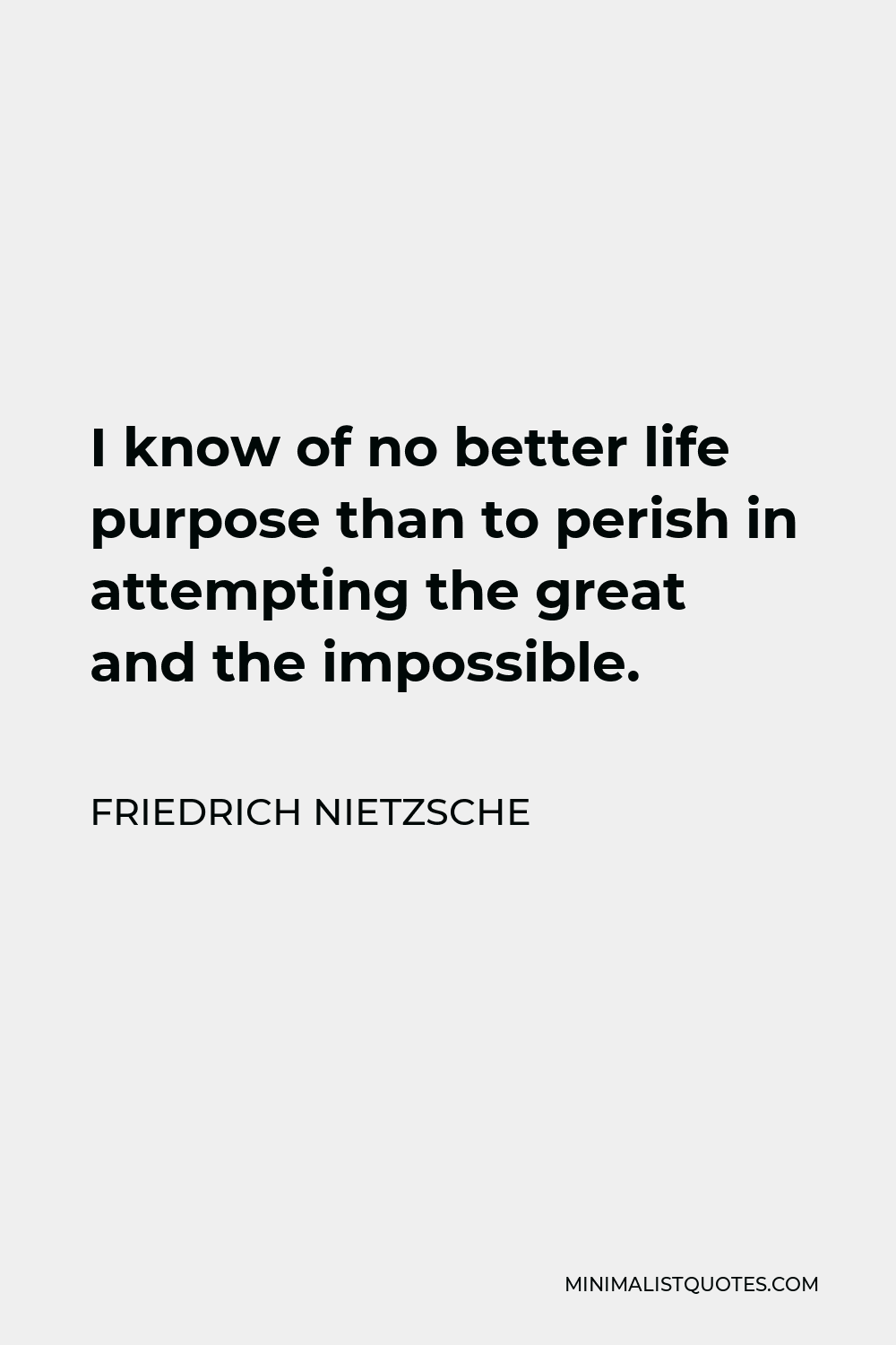 Friedrich Nietzsche Quote - I know of no better life purpose than to perish in attempting the great and the impossible.