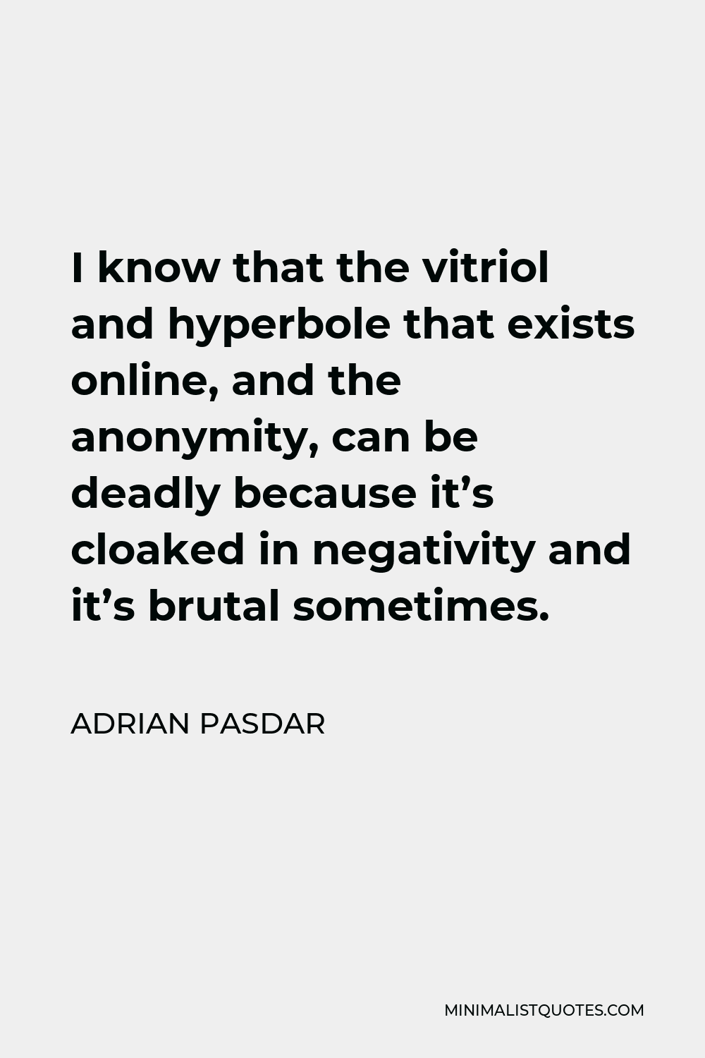 Adrian Pasdar Quote - I know that the vitriol and hyperbole that exists online, and the anonymity, can be deadly because it’s cloaked in negativity and it’s brutal sometimes.