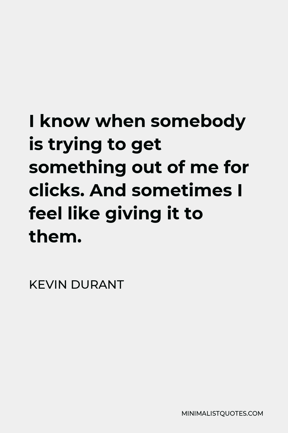 Kevin Durant Quote - I know when somebody is trying to get something out of me for clicks. And sometimes I feel like giving it to them.