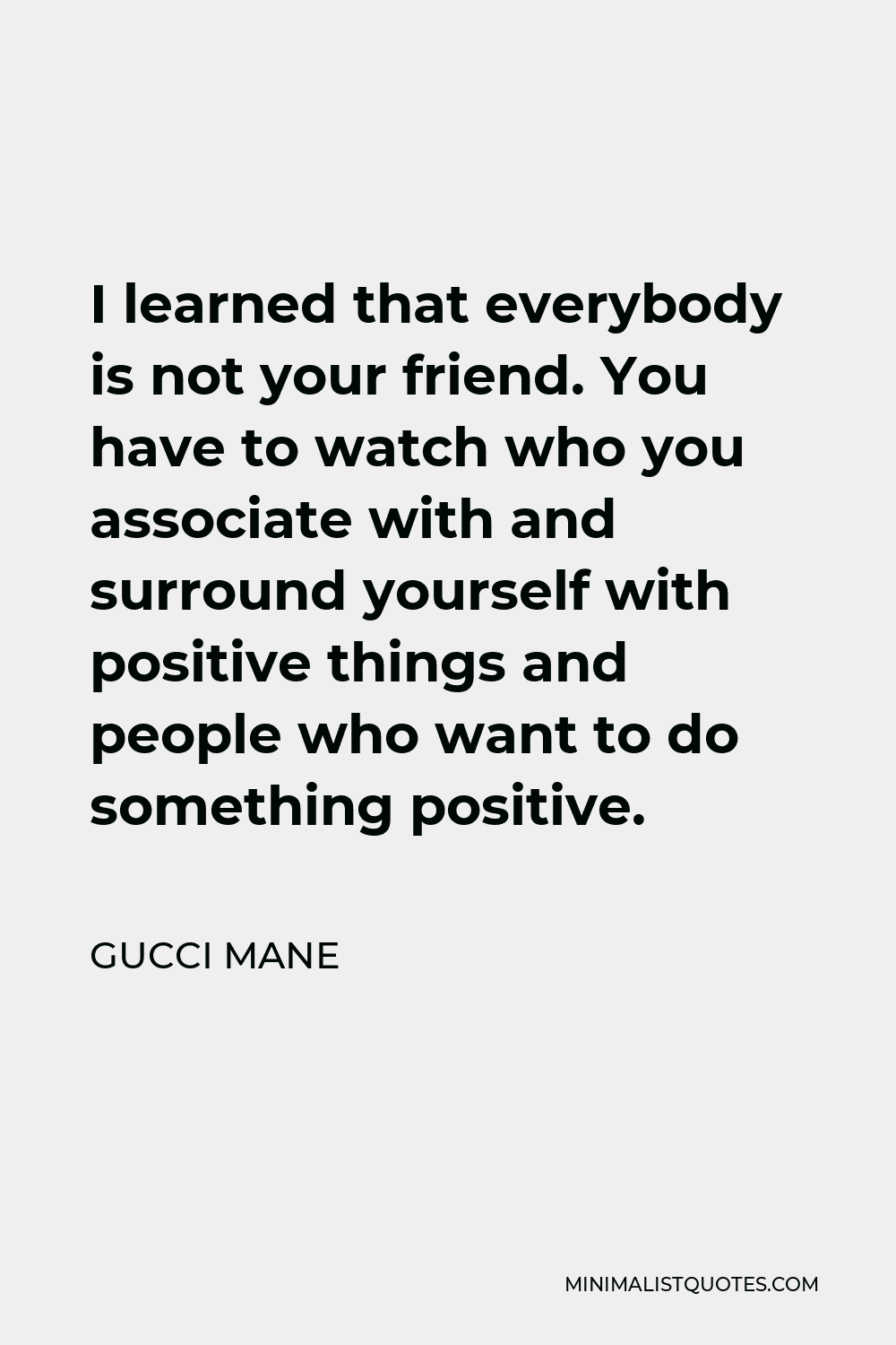 Gucci Mane Quote - I learned that everybody is not your friend. You have to watch who you associate with and surround yourself with positive things and people who want to do something positive.