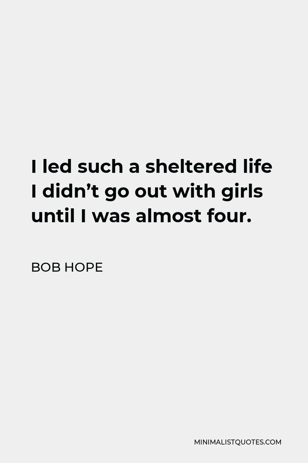 Bob Hope Quote - I led such a sheltered life I didn’t go out with girls until I was almost four.