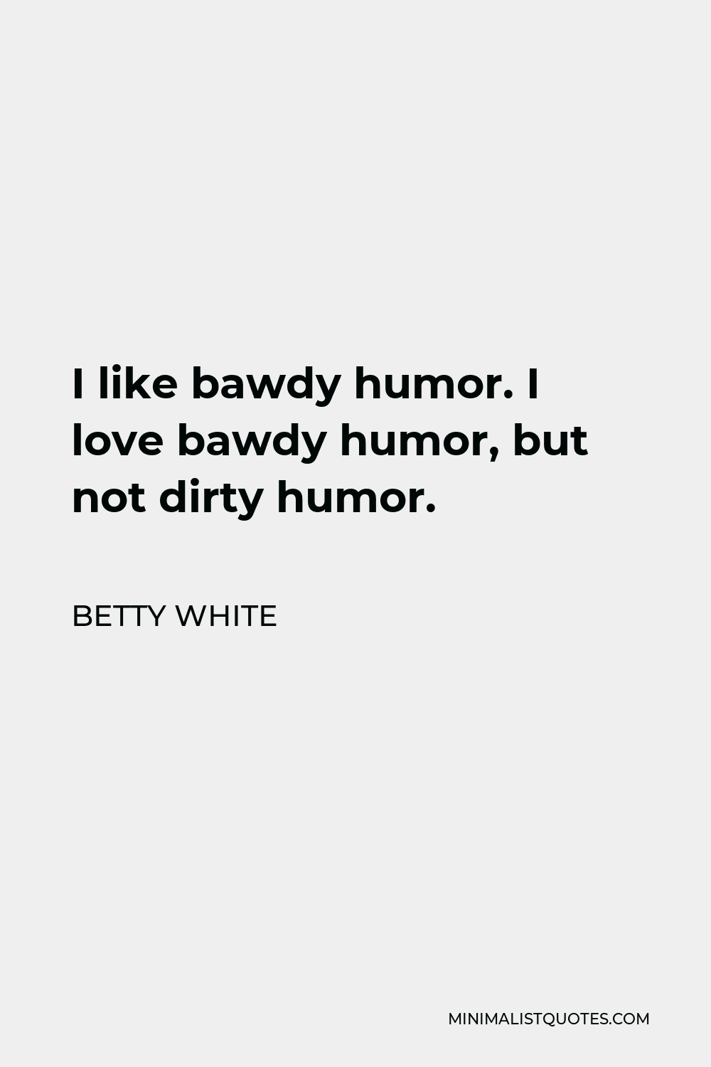 Betty White Quote - I like bawdy humor. I love bawdy humor, but not dirty humor.