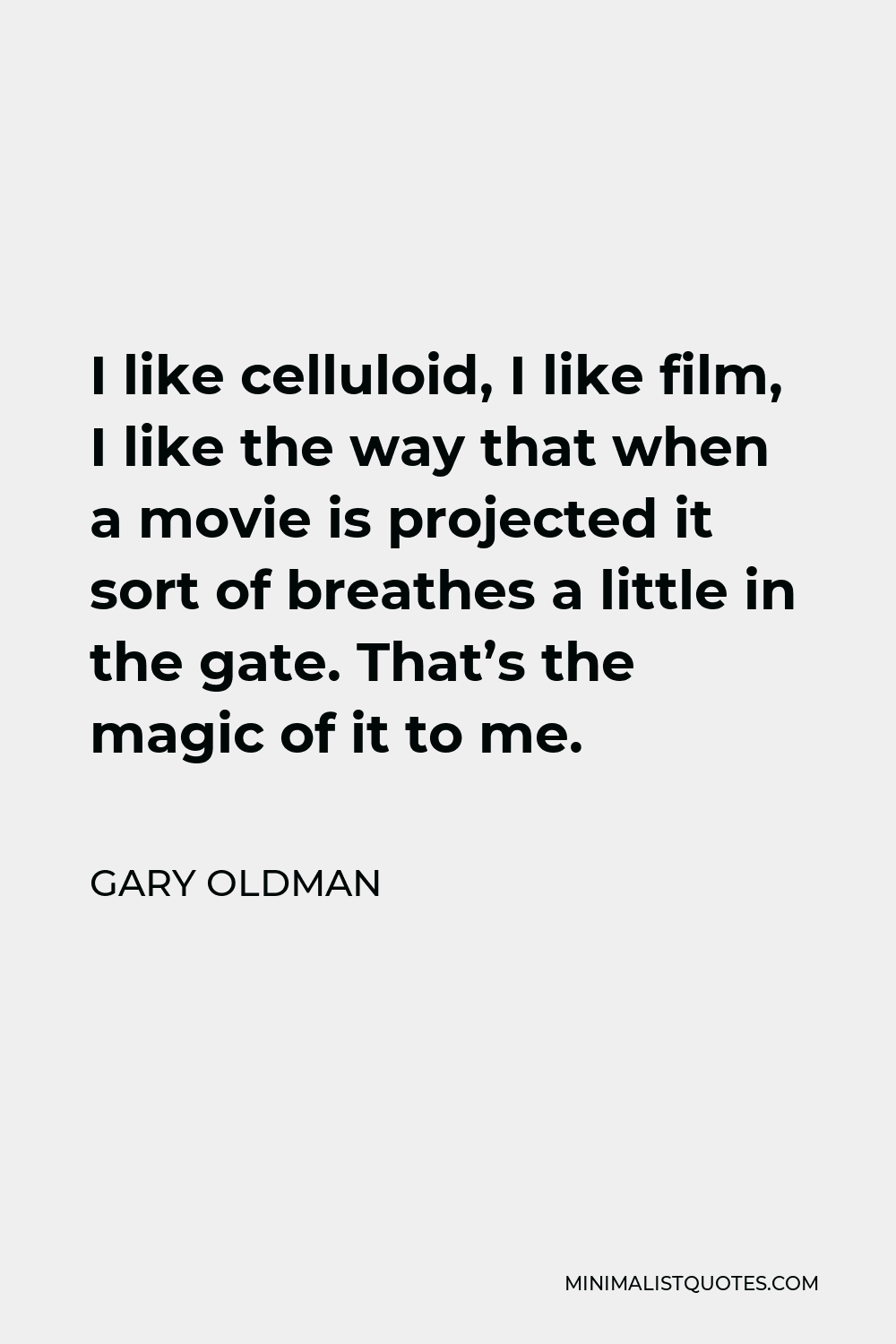Gary Oldman Quote - I like celluloid, I like film, I like the way that when a movie is projected it sort of breathes a little in the gate. That’s the magic of it to me.