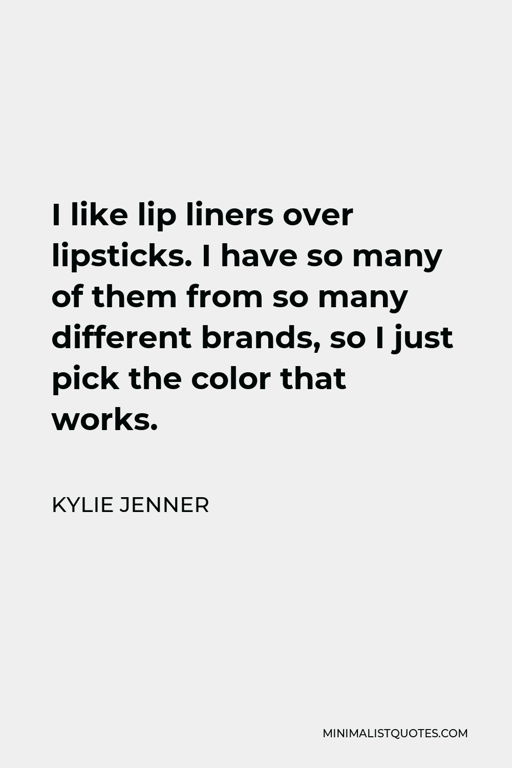 Kylie Jenner Quote - I like lip liners over lipsticks. I have so many of them from so many different brands, so I just pick the color that works.
