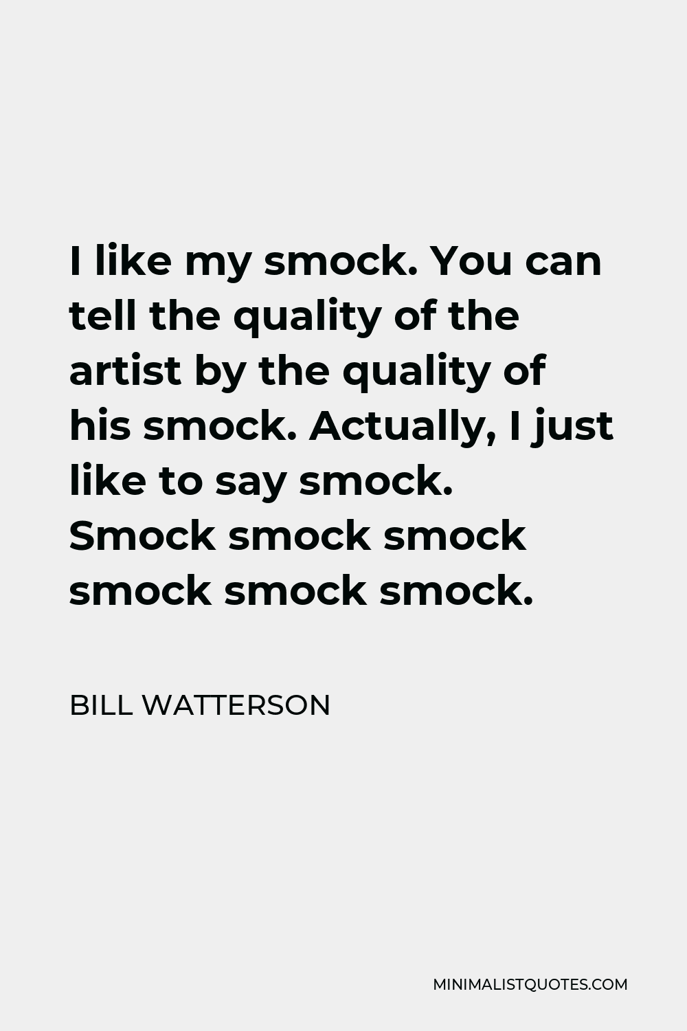 Bill Watterson Quote - I like my smock. You can tell the quality of the artist by the quality of his smock. Actually, I just like to say smock. Smock smock smock smock smock smock.