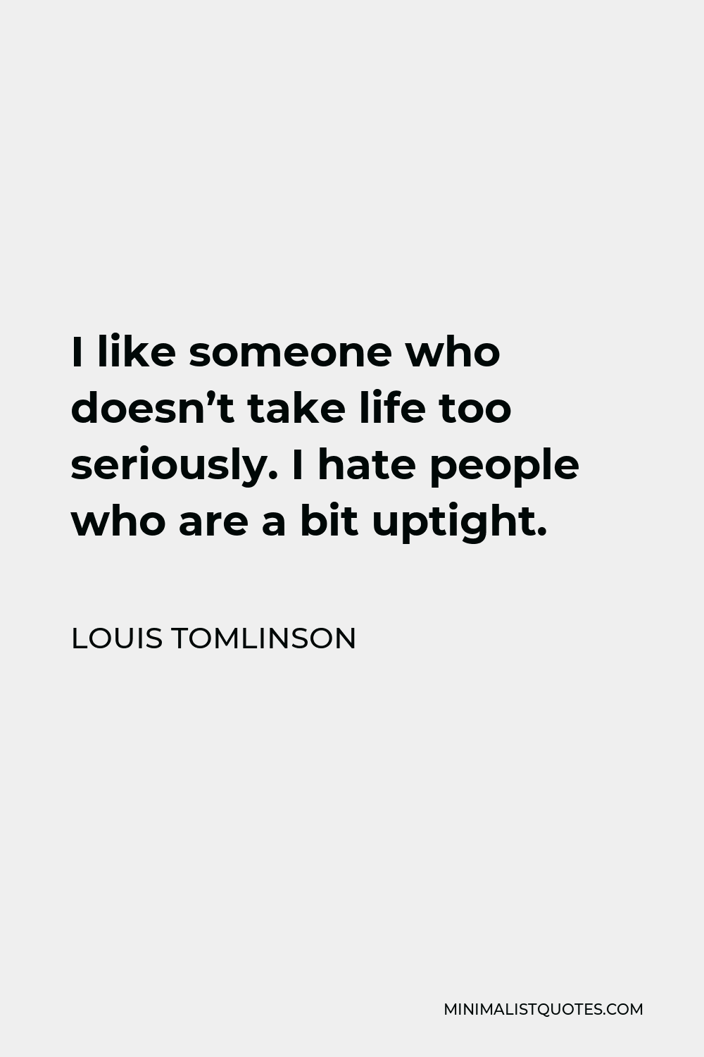 Louis Tomlinson Quote - I like someone who doesn’t take life too seriously. I hate people who are a bit uptight.