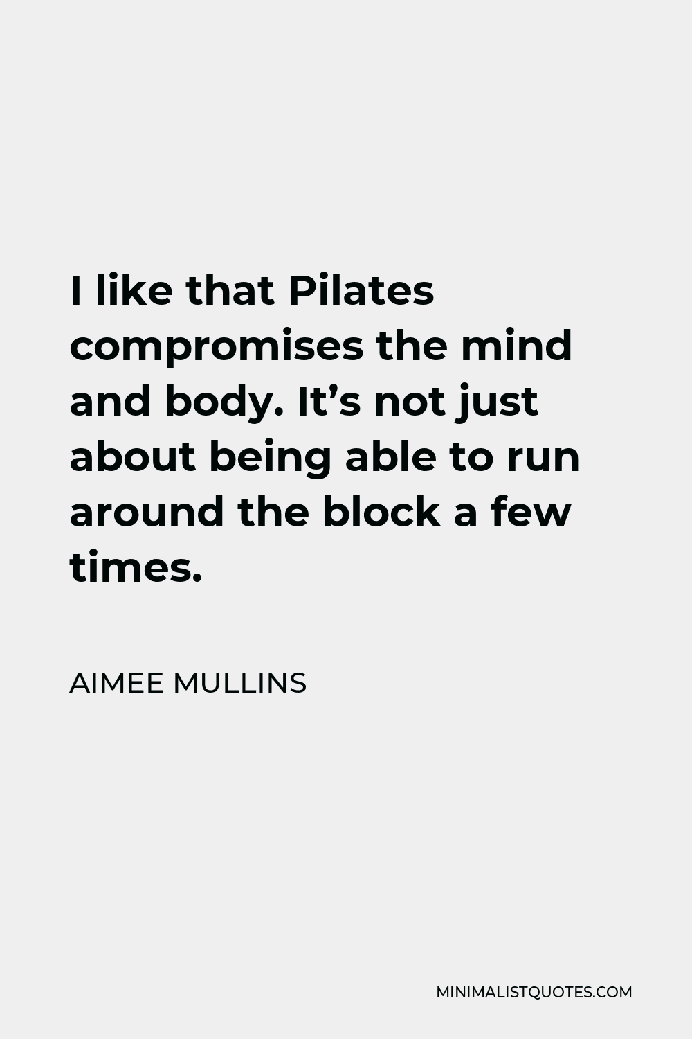 Aimee Mullins Quote - I like that Pilates compromises the mind and body. It’s not just about being able to run around the block a few times.