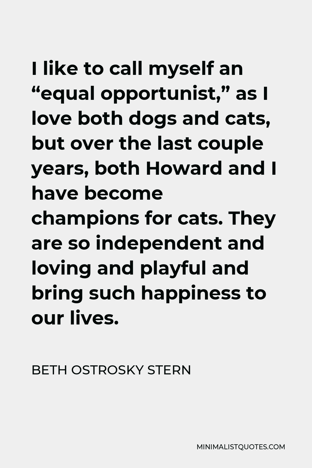 Beth Ostrosky Stern Quote - I like to call myself an “equal opportunist,” as I love both dogs and cats, but over the last couple years, both Howard and I have become champions for cats. They are so independent and loving and playful and bring such happiness to our lives.
