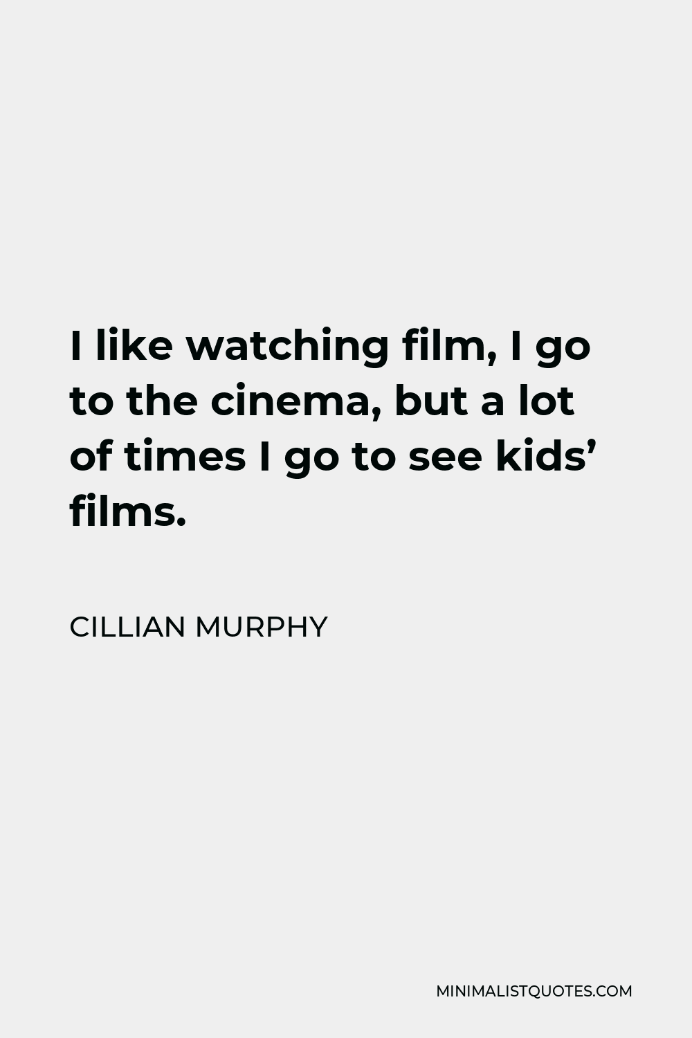 Cillian Murphy Quote - I like watching film, I go to the cinema, but a lot of times I go to see kids’ films.