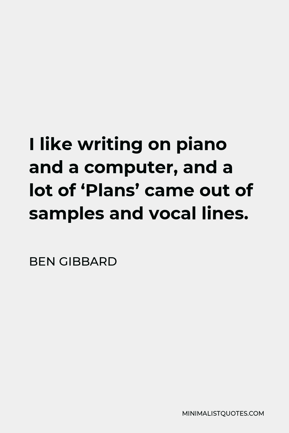 Ben Gibbard Quote - I like writing on piano and a computer, and a lot of ‘Plans’ came out of samples and vocal lines.