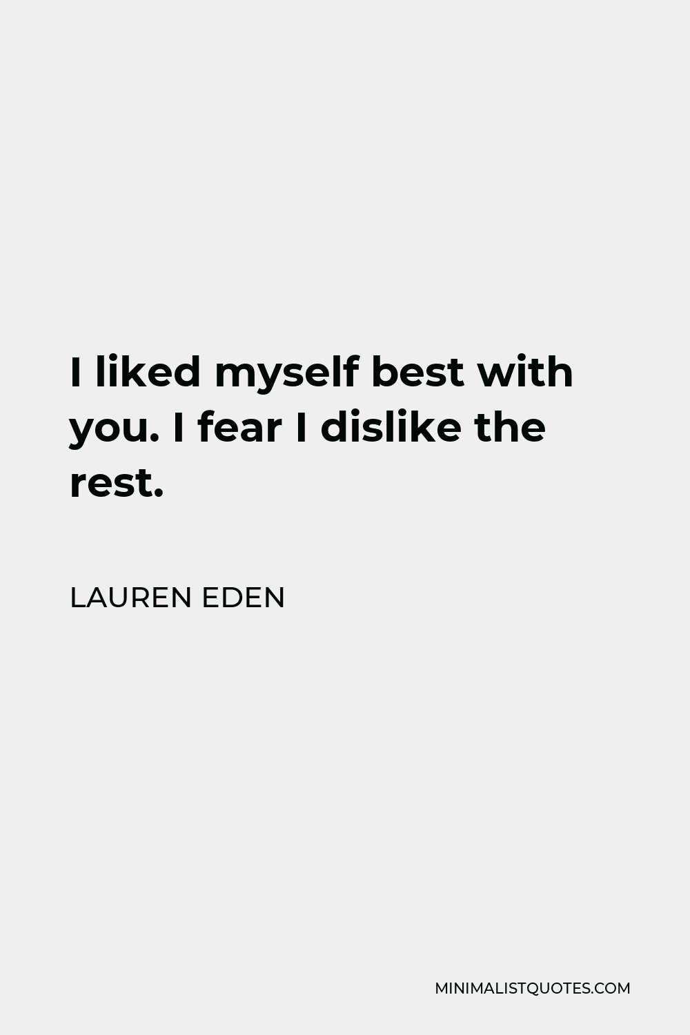 Lauren Eden Quote - I liked myself best with you. I fear I dislike the rest.