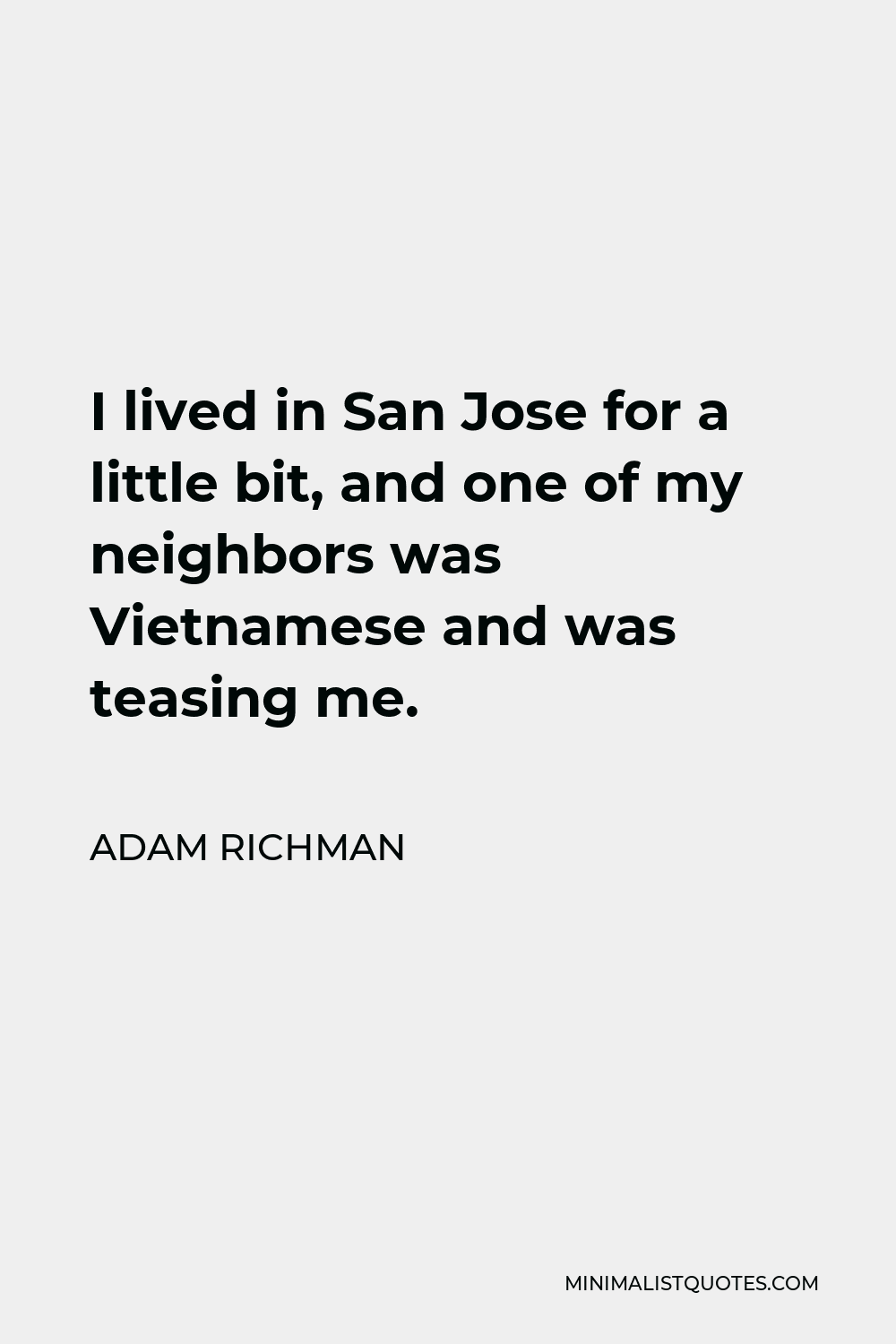 Adam Richman Quote - I lived in San Jose for a little bit, and one of my neighbors was Vietnamese and was teasing me.