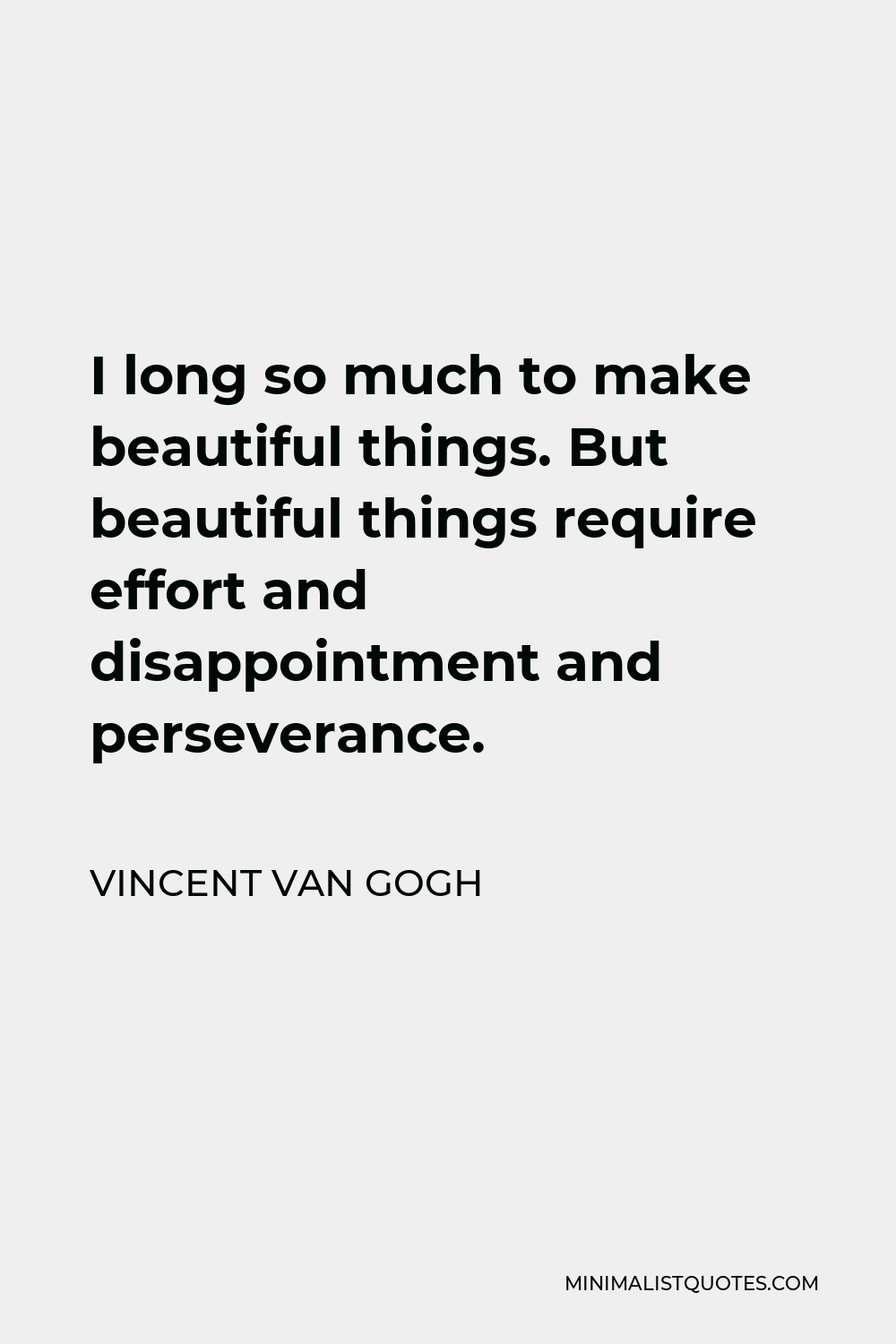 Vincent Van Gogh Quote - I long so much to make beautiful things. But beautiful things require effort and disappointment and perseverance.