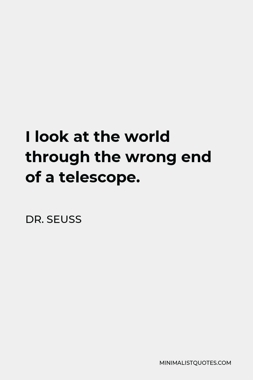 Dr. Seuss Quote - I look at the world through the wrong end of a telescope.