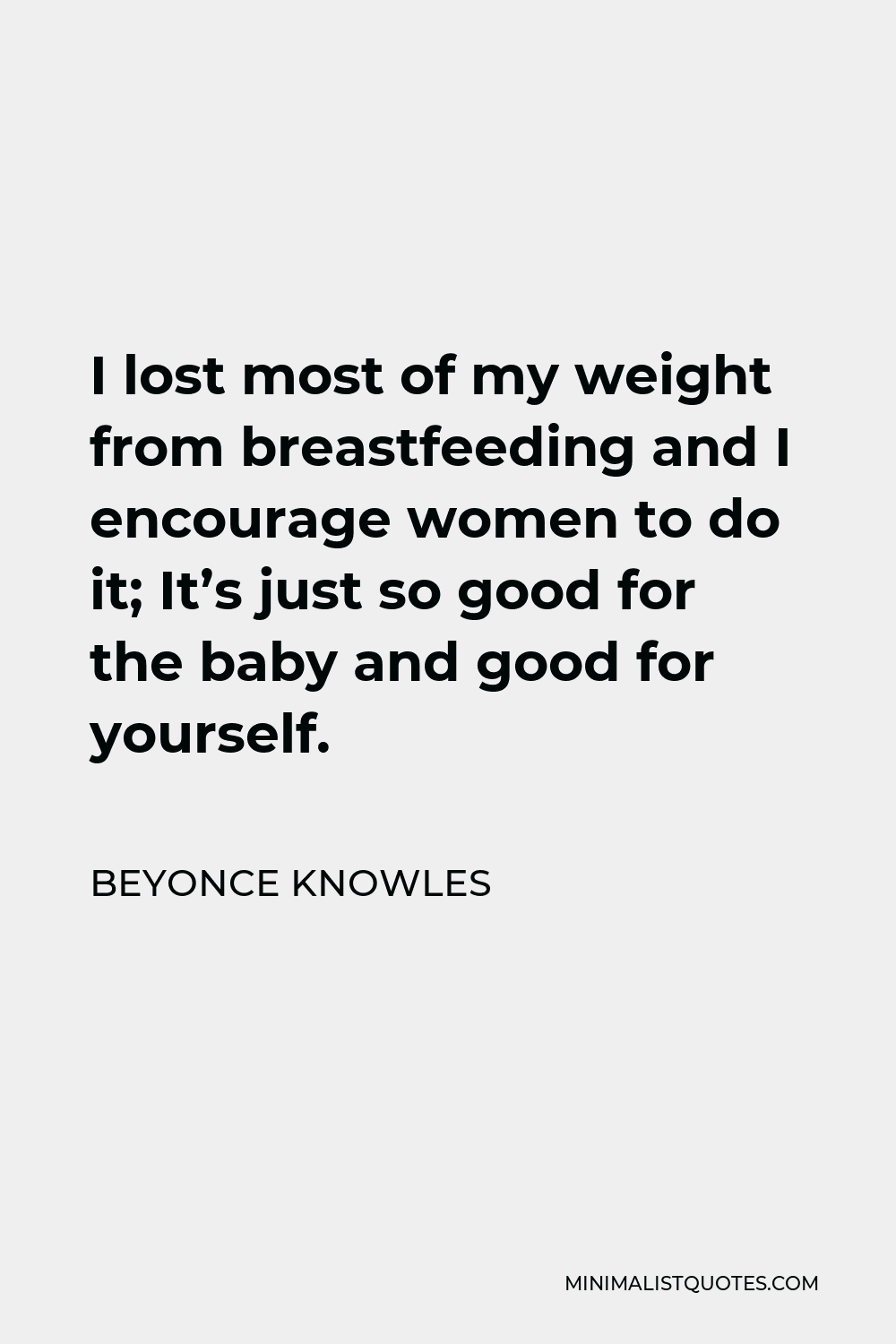 Beyonce Knowles Quote - I lost most of my weight from breastfeeding and I encourage women to do it; It’s just so good for the baby and good for yourself.