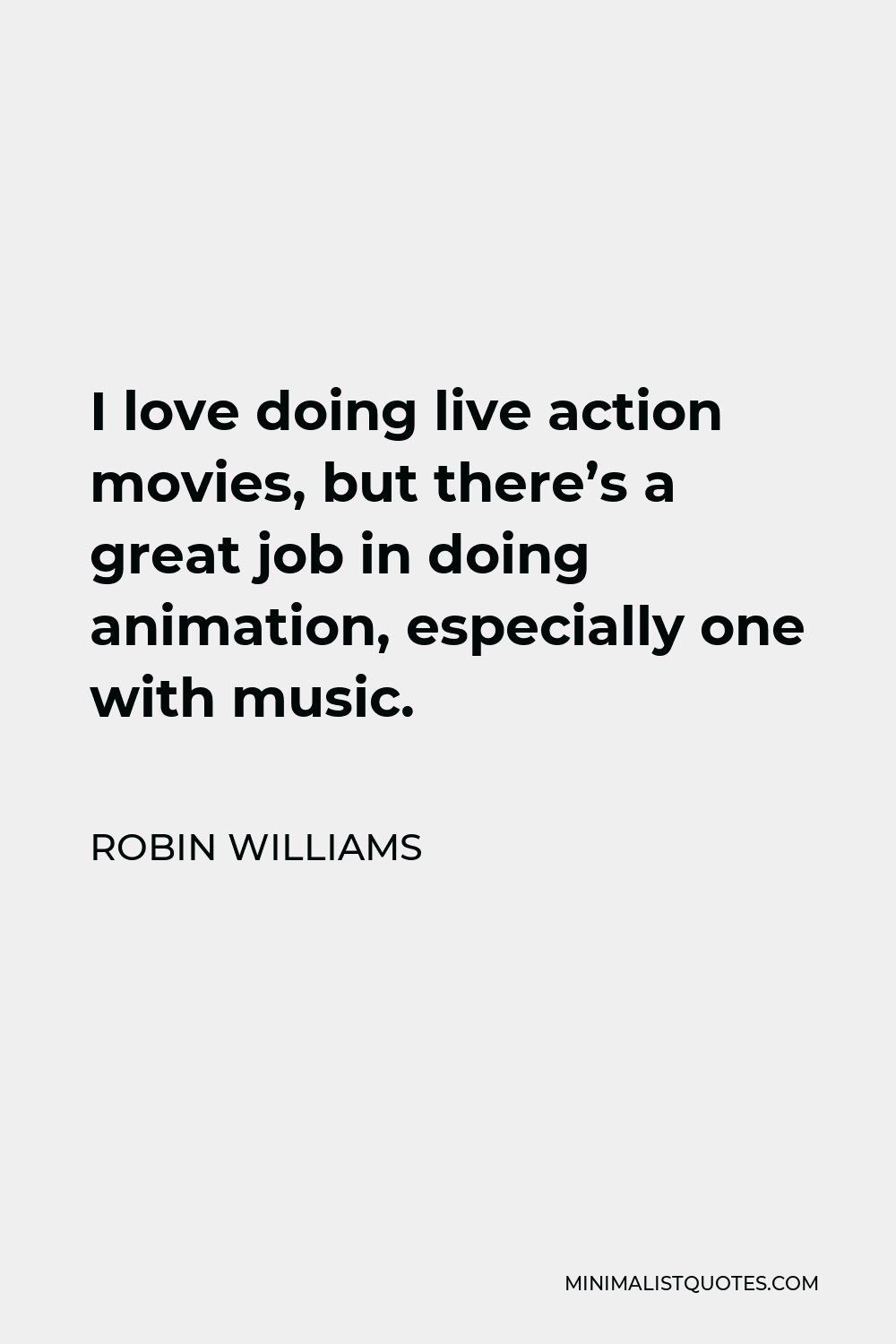 Robin Williams Quote - I love doing live action movies, but there’s a great job in doing animation, especially one with music.