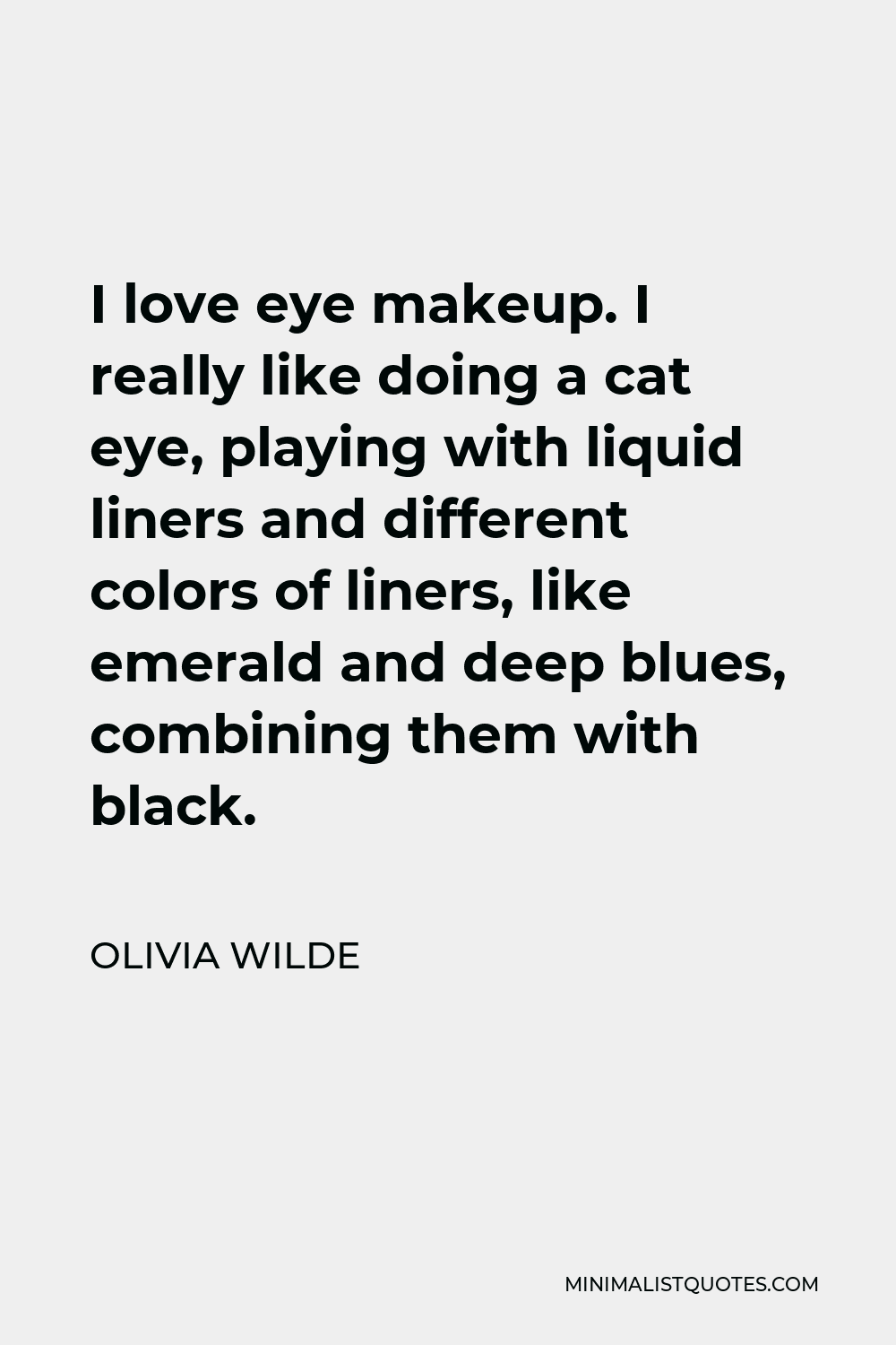 Olivia Wilde Quote - I love eye makeup. I really like doing a cat eye, playing with liquid liners and different colors of liners, like emerald and deep blues, combining them with black.
