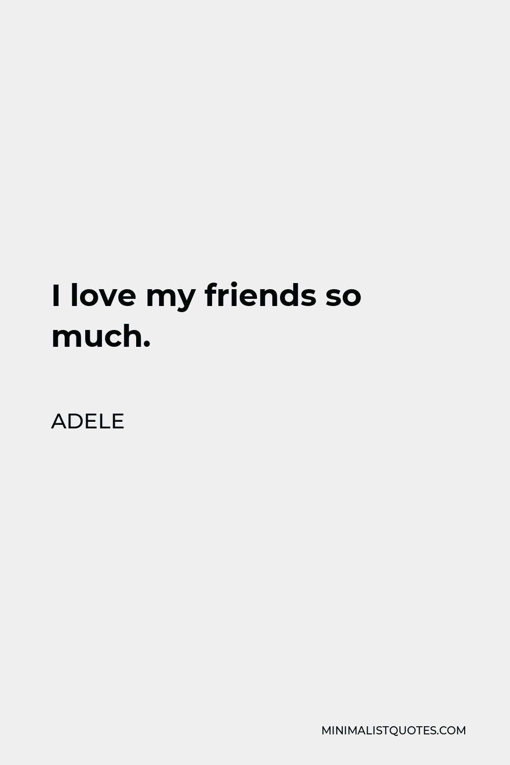 Adele Quote: I love my friends so much.