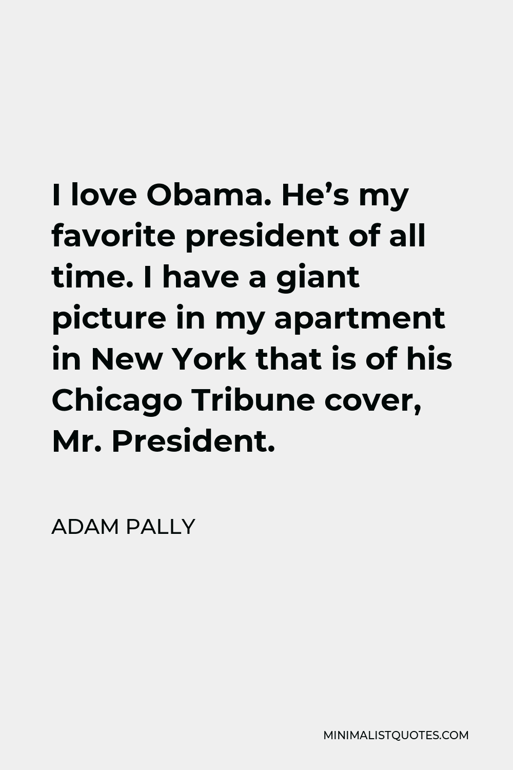 Adam Pally Quote - I love Obama. He’s my favorite president of all time. I have a giant picture in my apartment in New York that is of his Chicago Tribune cover, Mr. President.