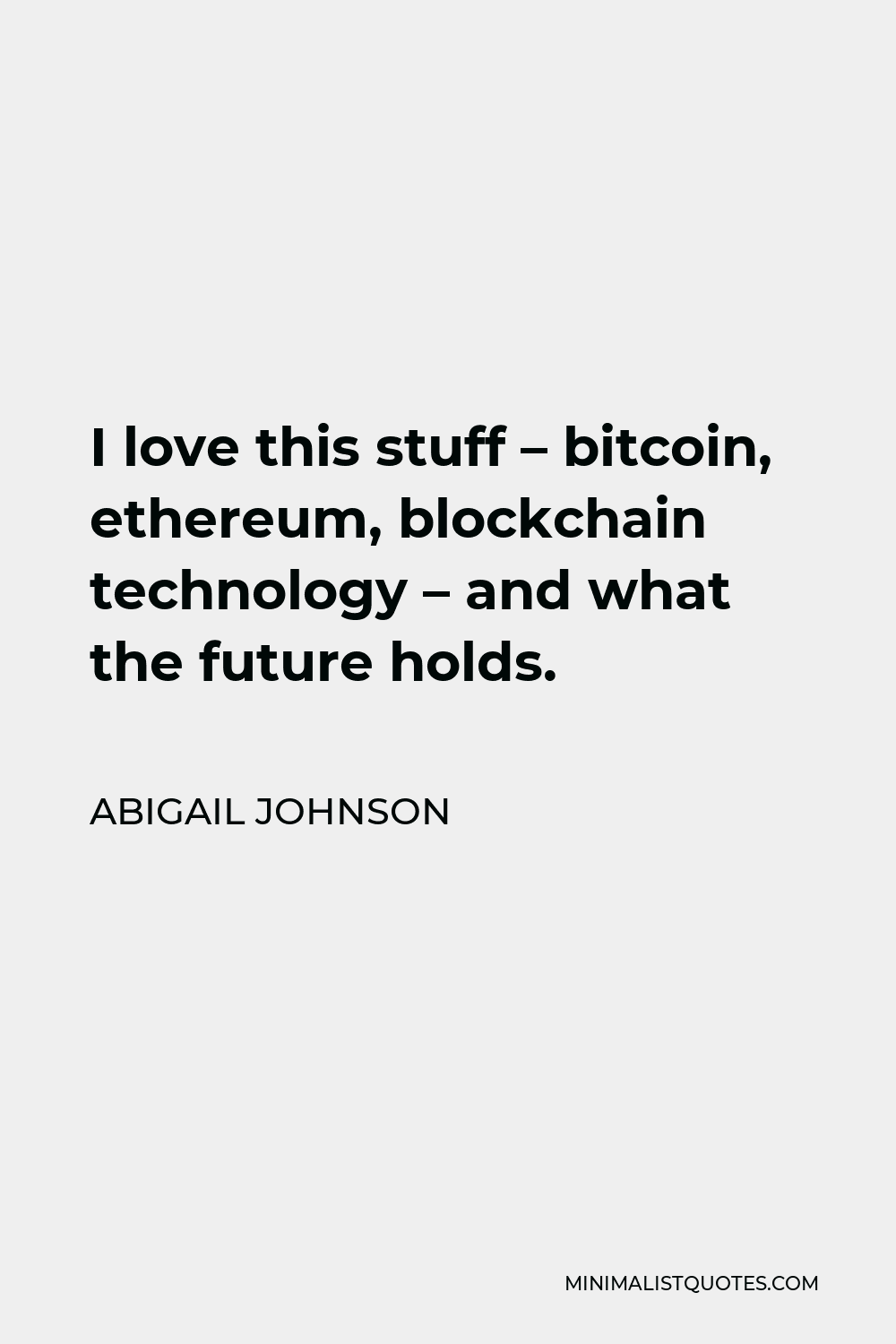 Abigail Johnson Quote - I love this stuff – bitcoin, ethereum, blockchain technology – and what the future holds.