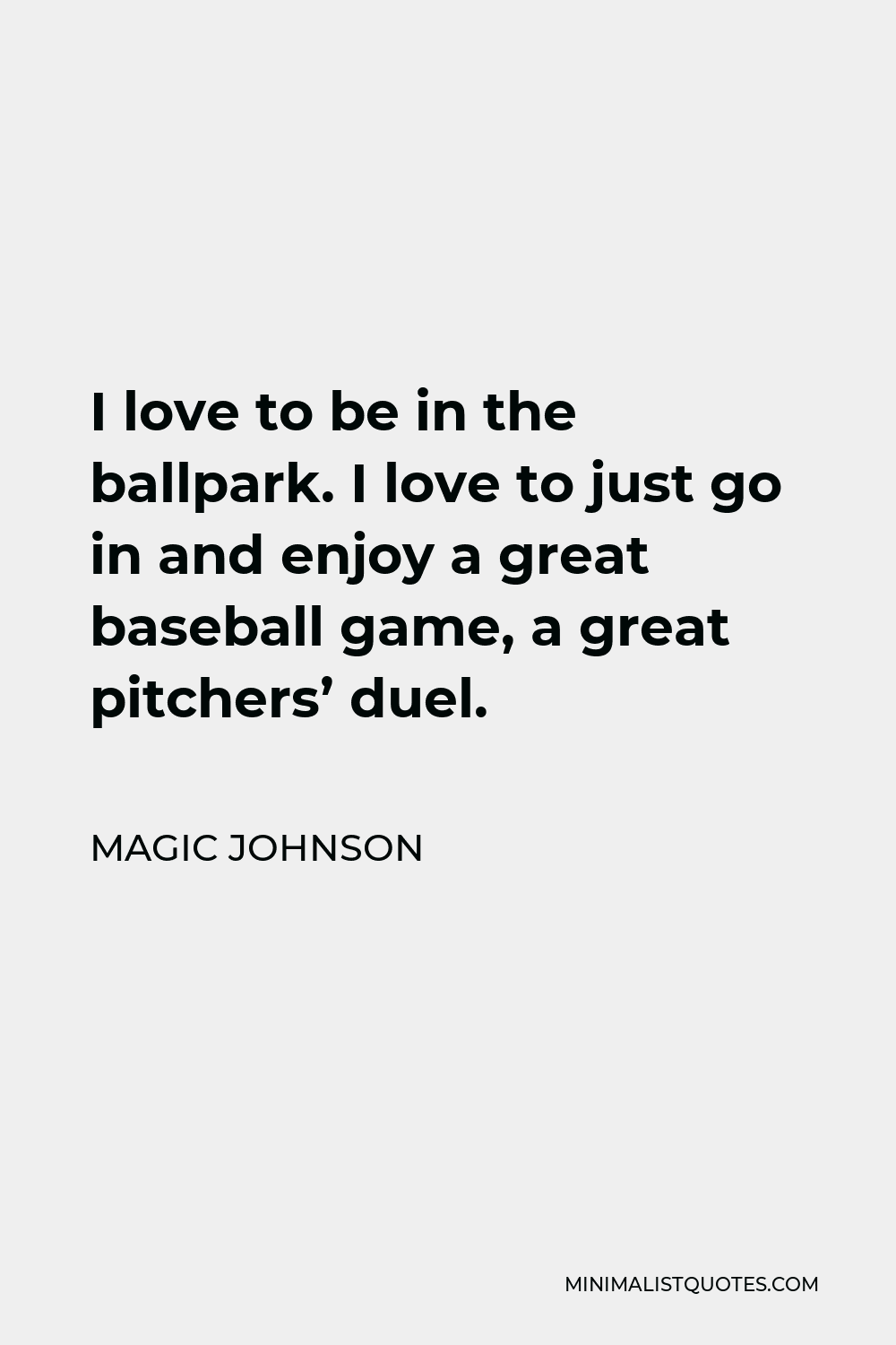 Magic Johnson Quote - I love to be in the ballpark. I love to just go in and enjoy a great baseball game, a great pitchers’ duel.