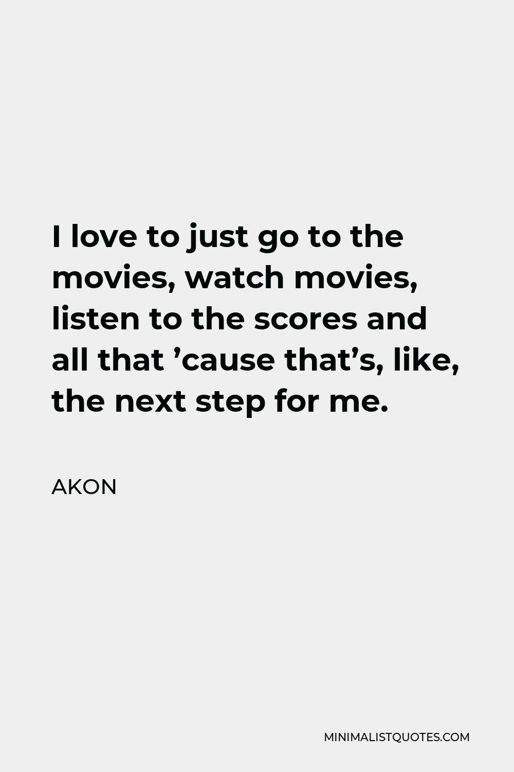 Akon Quote: I love to just go to the movies, watch movies, listen