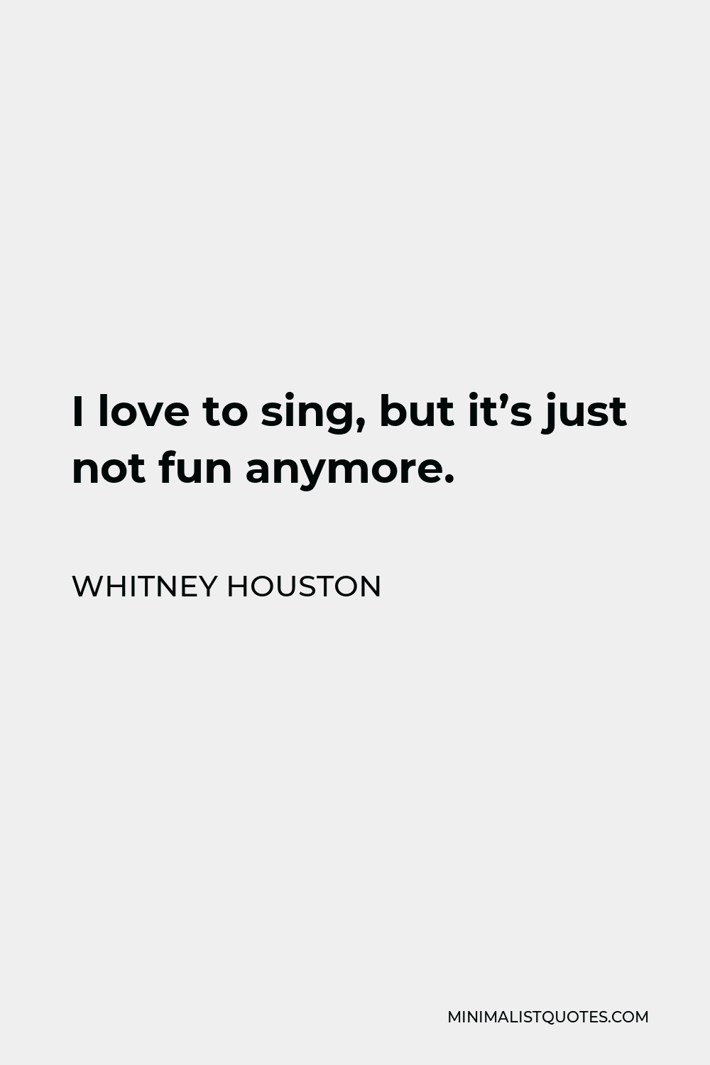 Whitney Houston Quote - I love to sing, but it’s just not fun anymore.