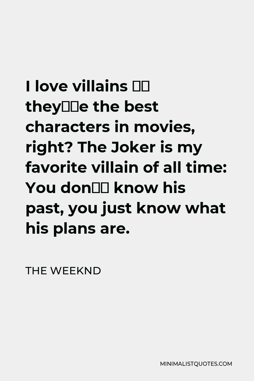 The Weeknd Quote - I love villains – they’re the best characters in movies, right? The Joker is my favorite villain of all time: You don’t know his past, you just know what his plans are.