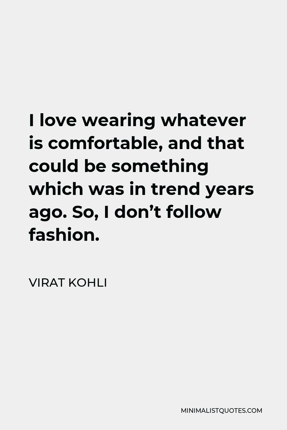 Virat Kohli Quote - I love wearing whatever is comfortable, and that could be something which was in trend years ago. So, I don’t follow fashion.