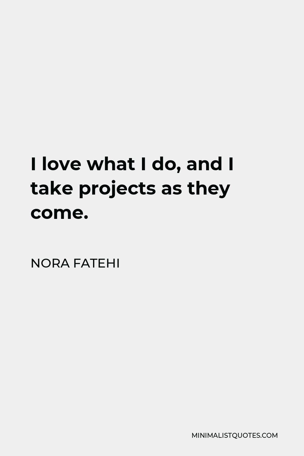Nora Fatehi Quote - I love what I do, and I take projects as they come.