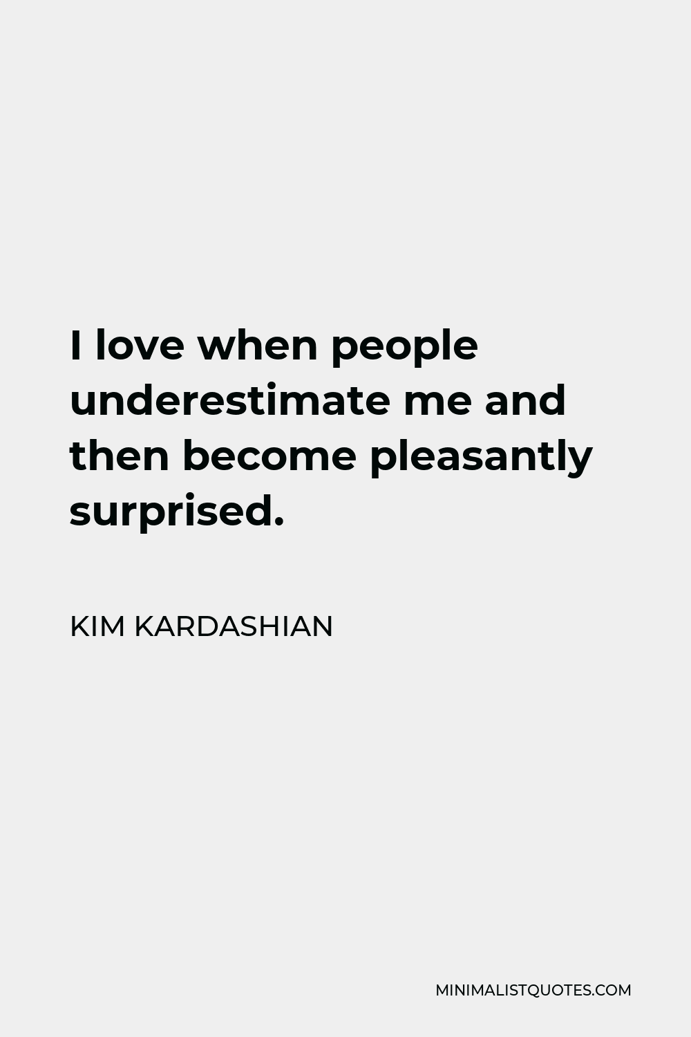 Kim Kardashian Quote - I love when people underestimate me and then become pleasantly surprised.